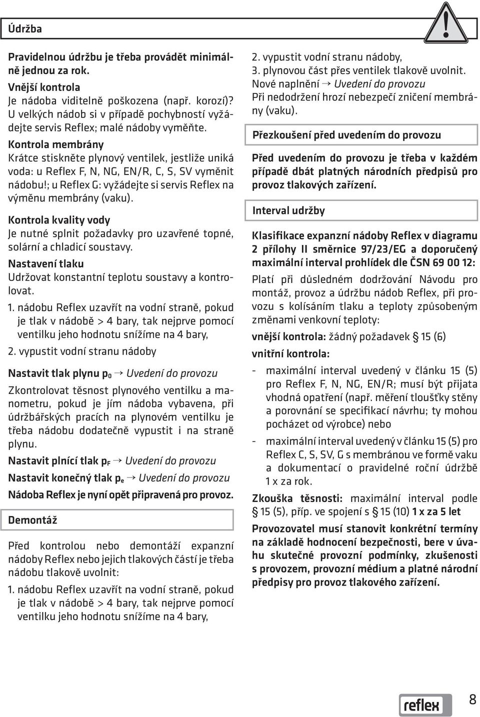 Kontrola membrány Krátce stiskněte plynový ventilek, jestliže uniká voda: u Reflex F, N, NG, EN/R, C, S, SV vyměnit nádobu!; u Reflex G: vyžádejte si servis Reflex na výměnu membrány (vaku).