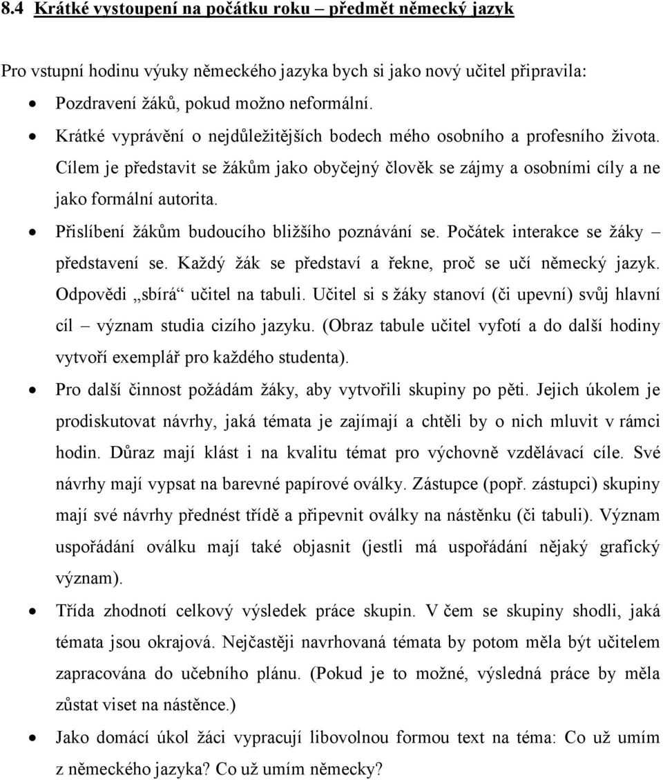 Přislíbení žákům budoucího bližšího poznávání se. Počátek interakce se žáky představení se. Každý žák se představí a řekne, proč se učí německý jazyk. Odpovědi sbírá učitel na tabuli.