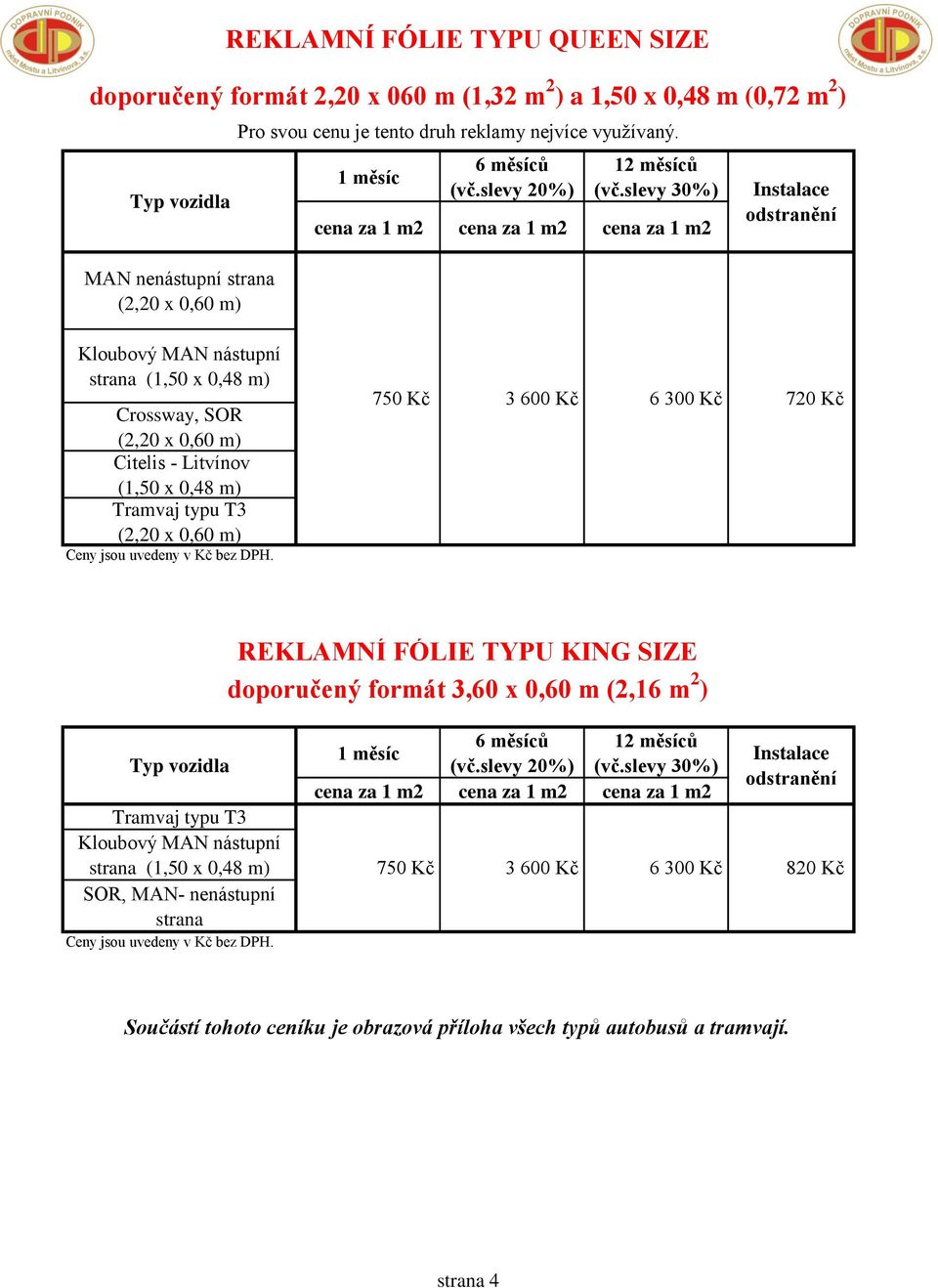 slevy 30%) cena za 1 m2 cena za 1 m2 cena za 1 m2 Kloubový MAN nástupní strana (1,50 x 0,48 m) Crossway, SOR (2,20 x 0,60 m) Citelis - Litvínov (1,50 x 0,48 m) Tramvaj typu T3 (2,20 x 0,60 m) 750 Kč