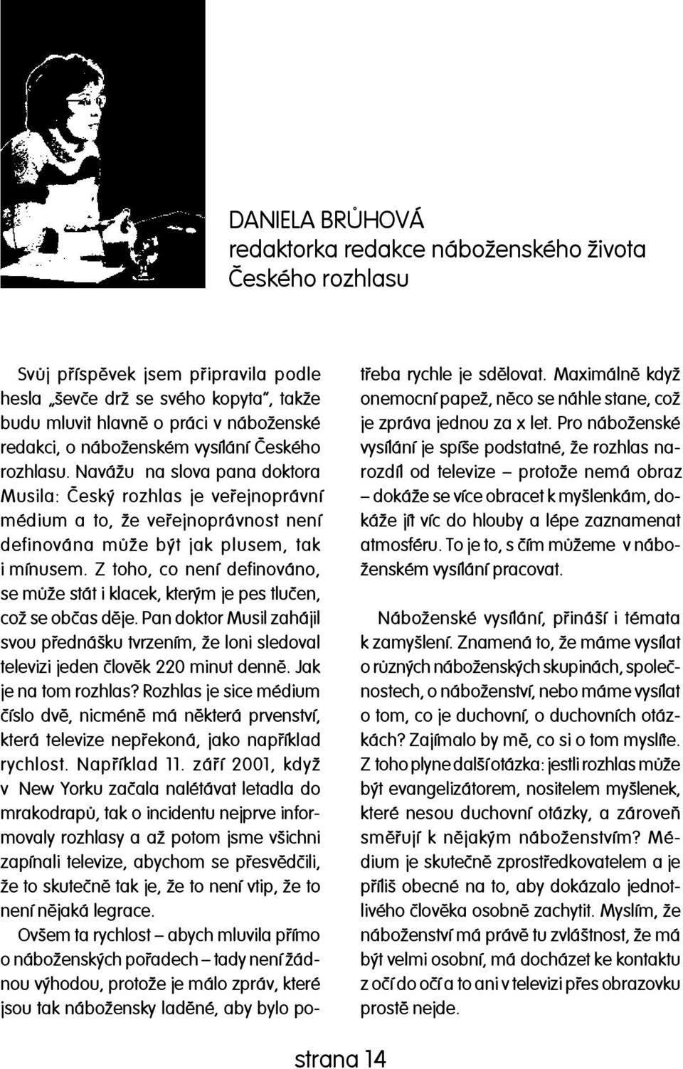 Z toho, co není definováno, se mùže stát i klacek, kterým je pes tluèen, což se obèas dìje. Pan doktor Musil zahájil svou pøednášku tvrzením, že loni sledoval televizi jeden èlovìk 220 minut dennì.