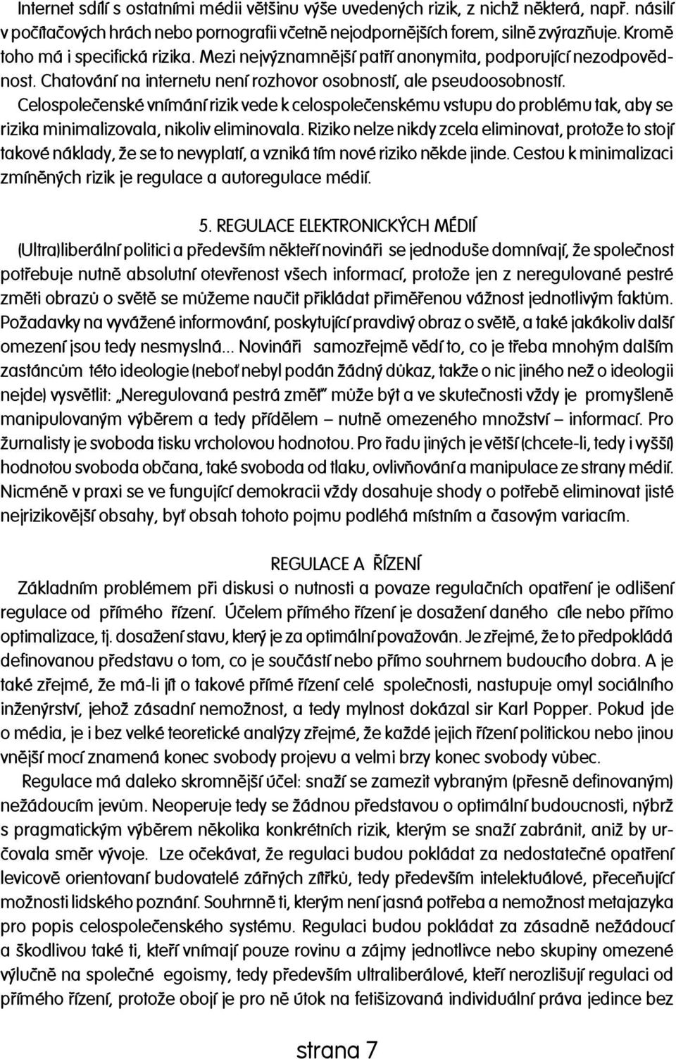 Celospoleèenské vnímání rizik vede k celospoleèenskému vstupu do problému tak, aby se rizika minimalizovala, nikoliv eliminovala.