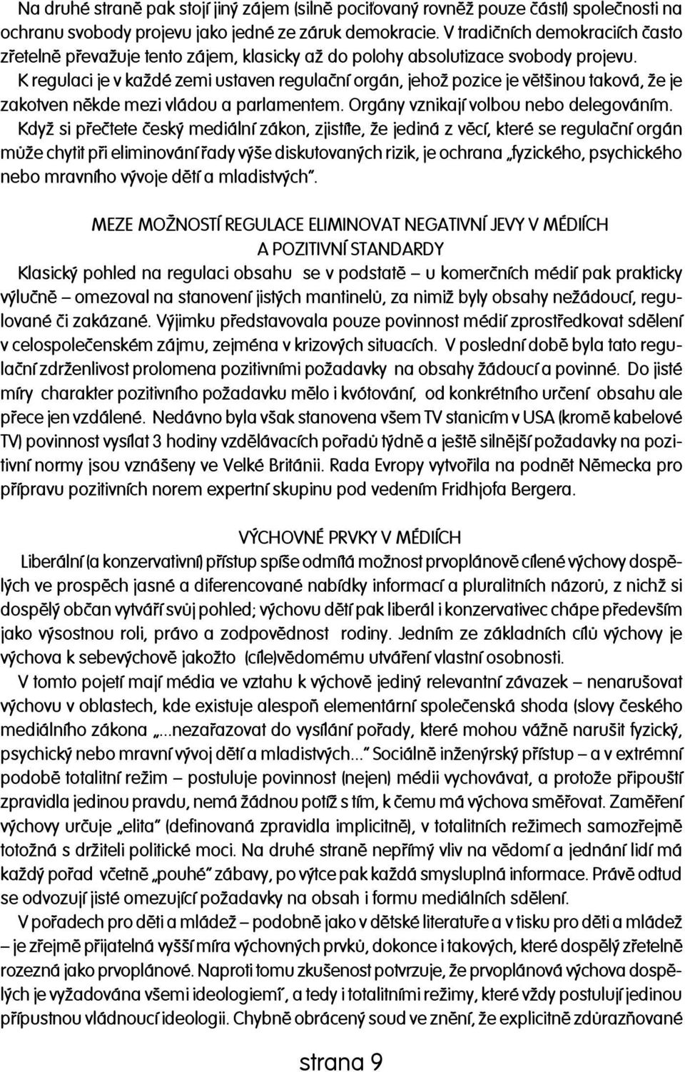 K regulaci je v každé zemi ustaven regulaèní orgán, jehož pozice je vìtšinou taková, že je zakotven nìkde mezi vládou a parlamentem. Orgány vznikají volbou nebo delegováním.