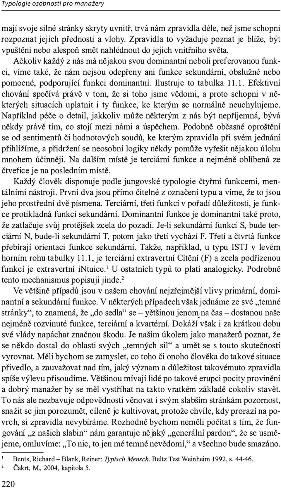 Ačkoliv každý z nás má nějakou svou dominantní neboli preferovanou funkci, víme také, že nám nejsou odepřeny ani funkce sekundární, obslužné nebo pomocné, podporující funkci dominantní.