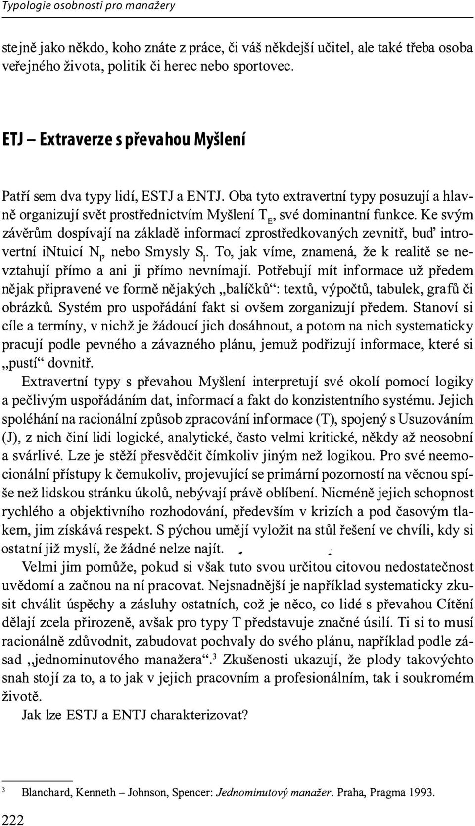 Ke svým závěrům dospívají na základě informací zprostředkovaných zevnitř, buď introvertní intuicí N1, nebo Smysly S1 To, jak víme, znamená, že k realitě se nevztahuj í přímo a ani ji přímo nevnímají.