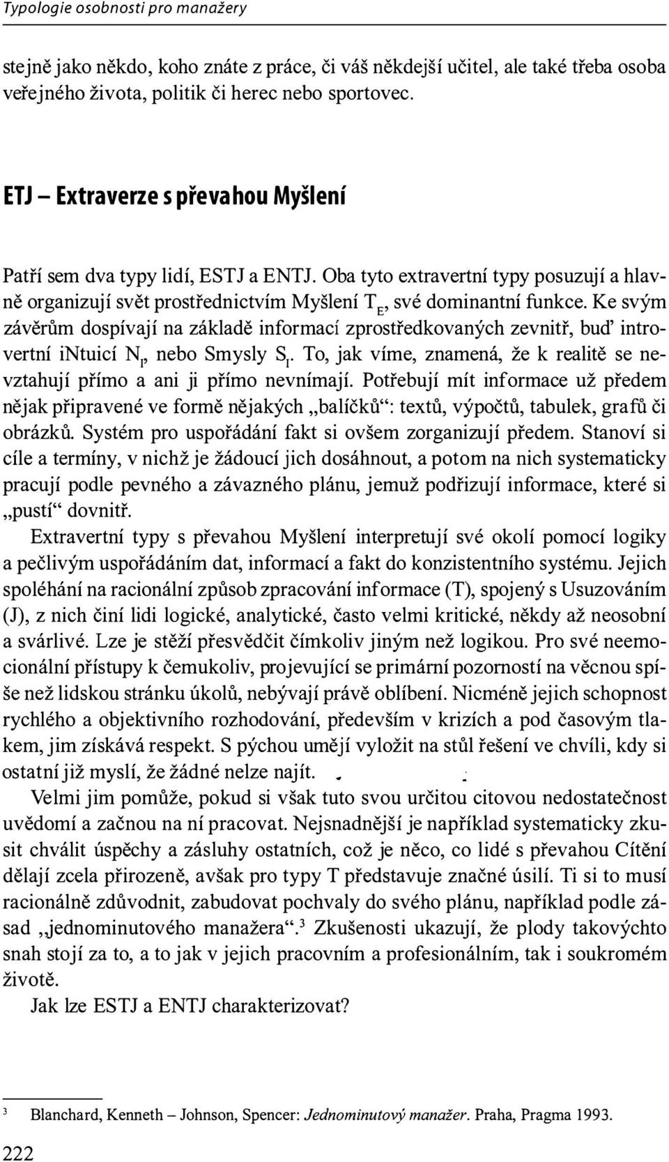 Ke svým závěrům dospívají na základě informací zprostředkovaných zevnitř, buď introvertní intuicí N1, nebo Smysly S1 To, jak víme, znamená, že k realitě se nevztahuj í přímo a ani ji přímo nevnímají.