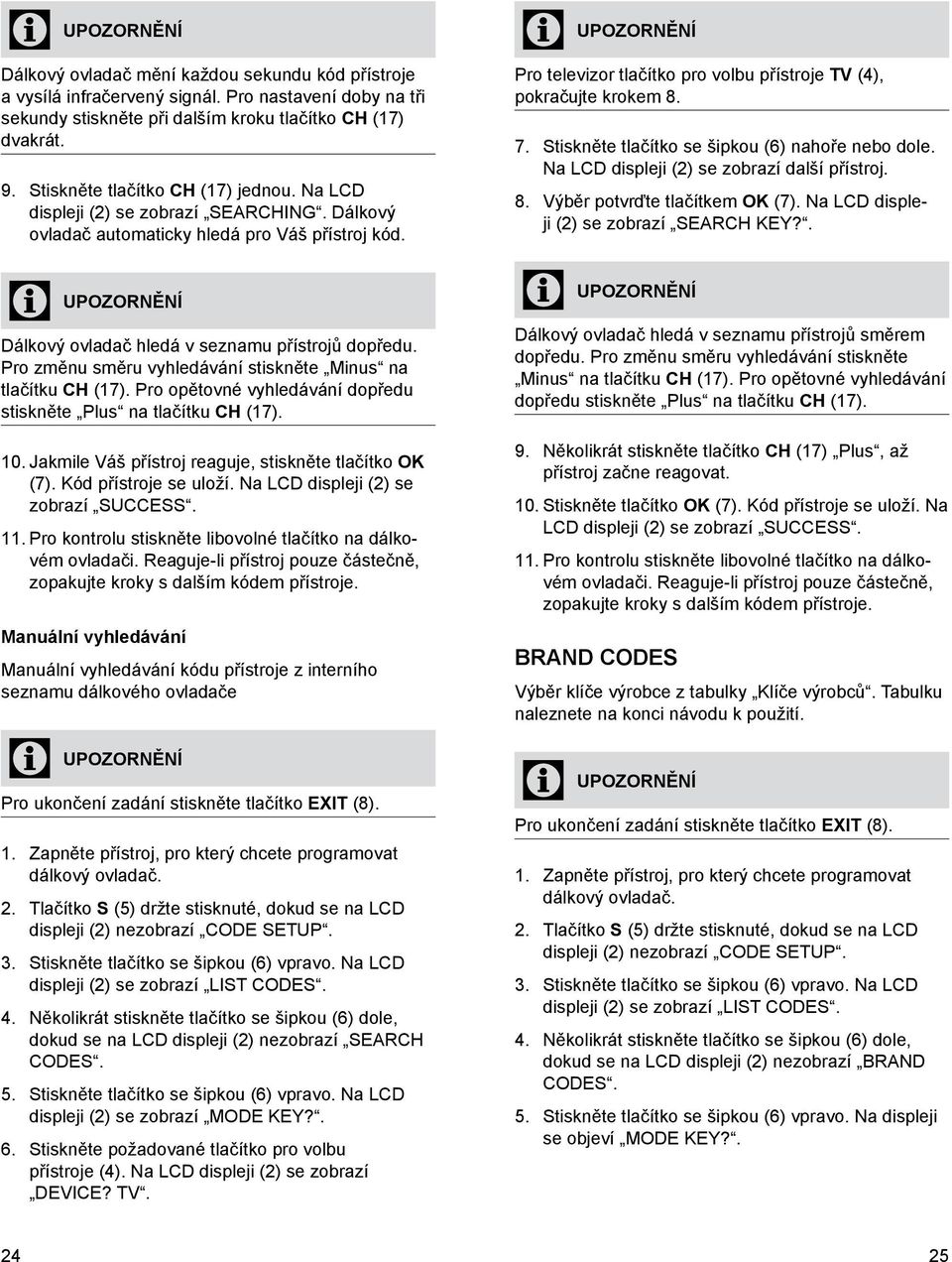 Pro televizor tlačítko pro volbu přístroje TV (4), pokračujte krokem 8. 8. Stiskněte tlačítko se šipkou (6) nahoře nebo dole. Na LCD displeji (2) se zobrazí další přístroj.