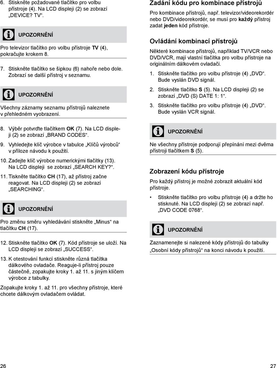 Na LCD displeji (2) se zobrazí BRAND CODES. Vyhledejte klíč výrobce v tabulce Klíčů výrobců v příloze návodu k použití. 10. Zadejte klíč výrobce numerickými tlačítky (13).