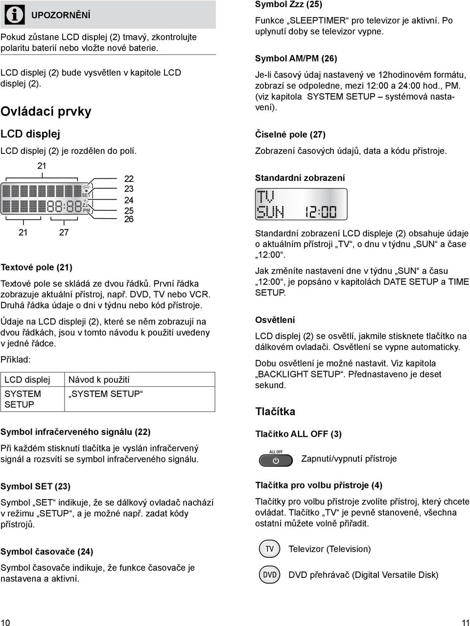 DVD, TV nebo VCR. Druhá řádka údaje o dni v týdnu nebo kód přístroje. Údaje na LCD displeji (2), které se něm zobrazují na dvou řádkách, jsou v tomto návodu k použití uvedeny v jedné řádce.