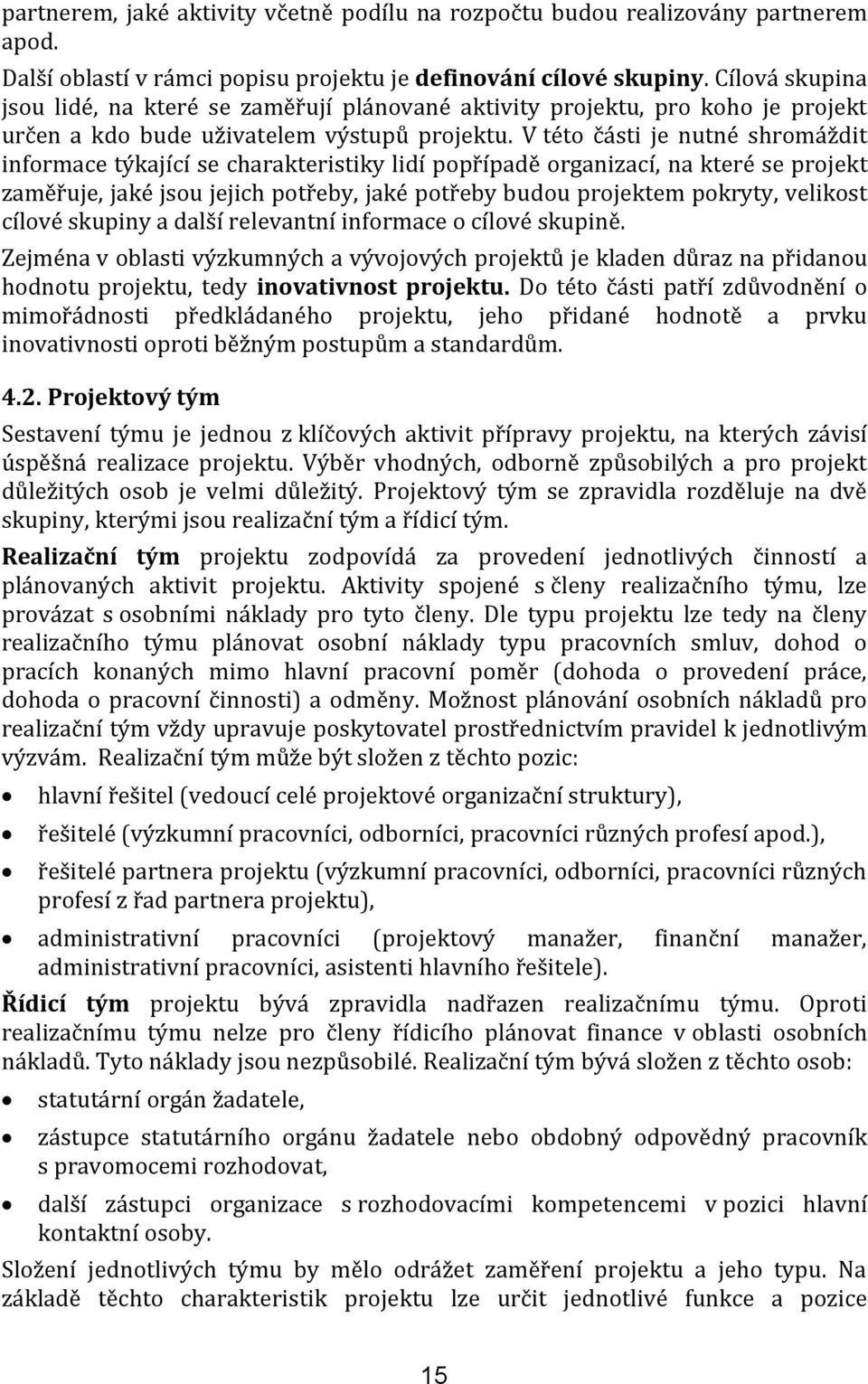 V této části je nutné shromáždit informace týkající se charakteristiky lidí popřípadě organizací, na které se projekt zaměřuje, jaké jsou jejich potřeby, jaké potřeby budou projektem pokryty,