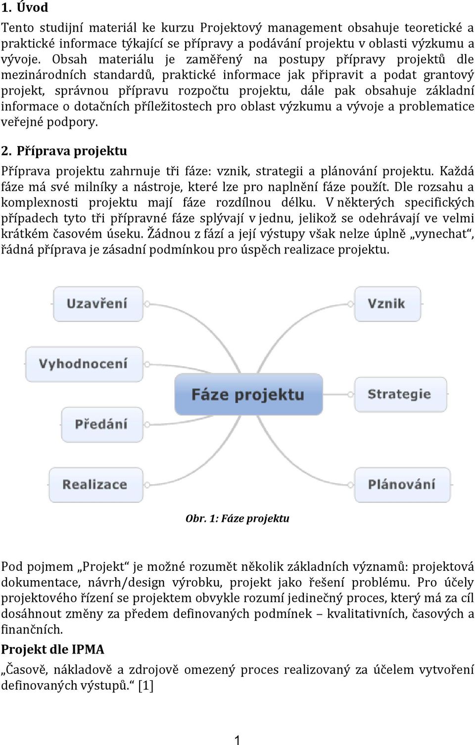 obsahuje základní informace o dotačních příležitostech pro oblast výzkumu a vývoje a problematice veřejné podpory. 2.