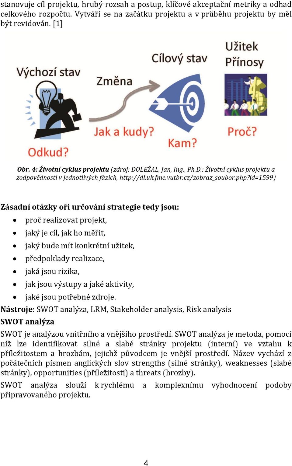 id=1599) Zásadní otázky oři určování strategie tedy jsou: proč realizovat projekt, jaký je cíl, jak ho měřit, jaký bude mít konkrétní užitek, předpoklady realizace, jaká jsou rizika, jak jsou výstupy