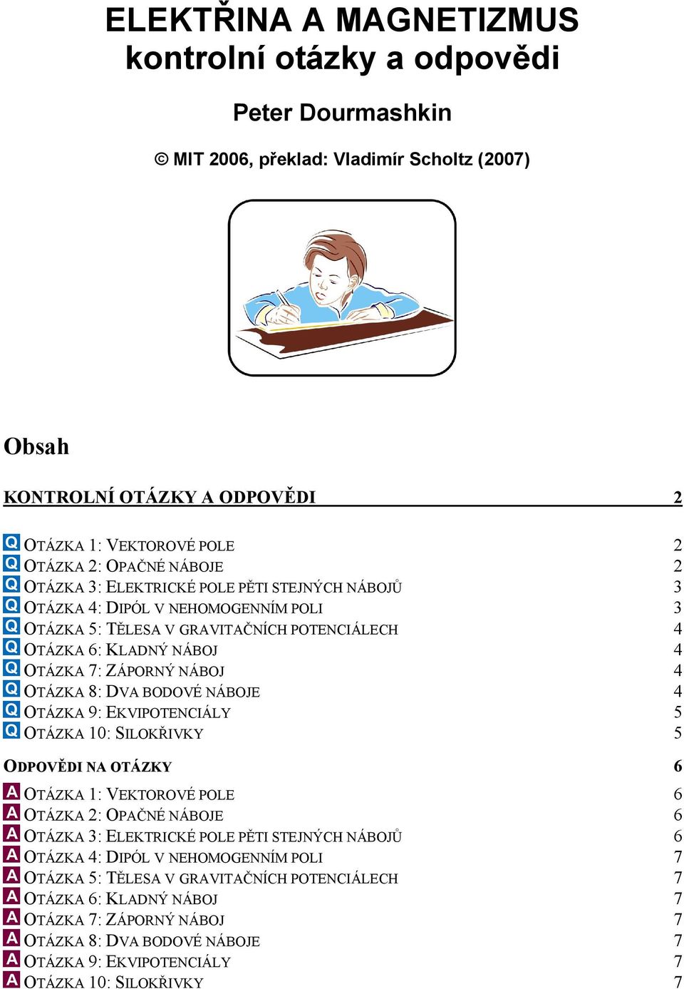 BODOVÉ NÁBOJE 4 OTÁZKA 9: EKVIPOTENCIÁLY 5 OTÁZKA 10: SILOKŘIVKY 5 ODPOVĚDI NA OTÁZKY 6 OTÁZKA 1: VEKTOOVÉ POLE 6 OTÁZKA : OPAČNÉ NÁBOJE 6 OTÁZKA 3: ELEKTICKÉ POLE PĚTI STEJNÝCH NÁBOJŮ 6 OTÁZKA 4: