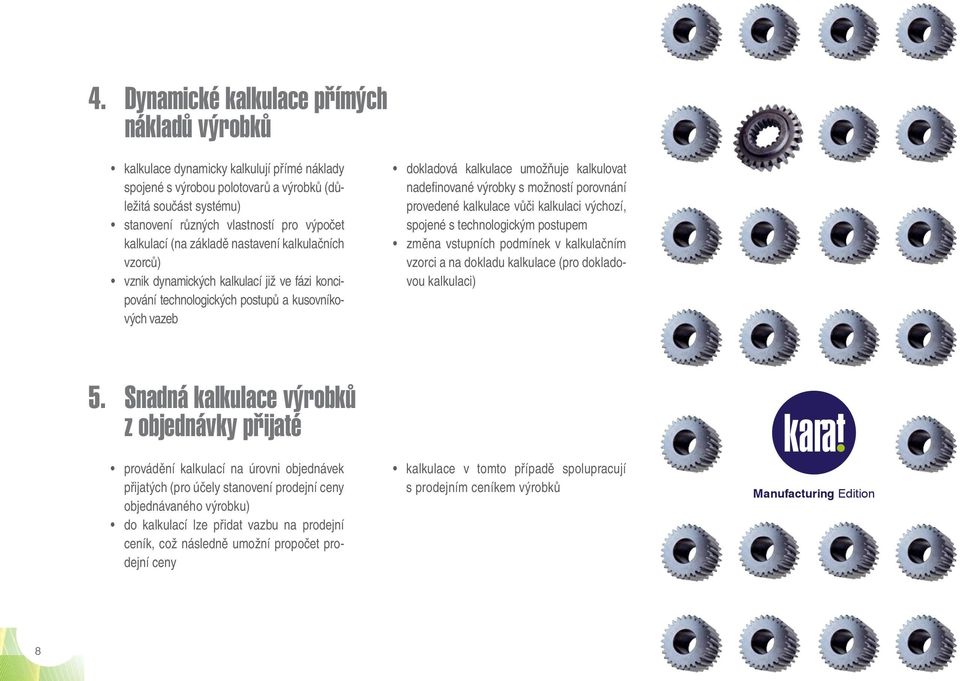 nované výrobky s možností porovnání provedené kalkulace vůči kalkulaci výchozí, spojené s technologickým postupem změna vstupních podmínek v kalkulačním vzorci a na dokladu kalkulace (pro dokladovou