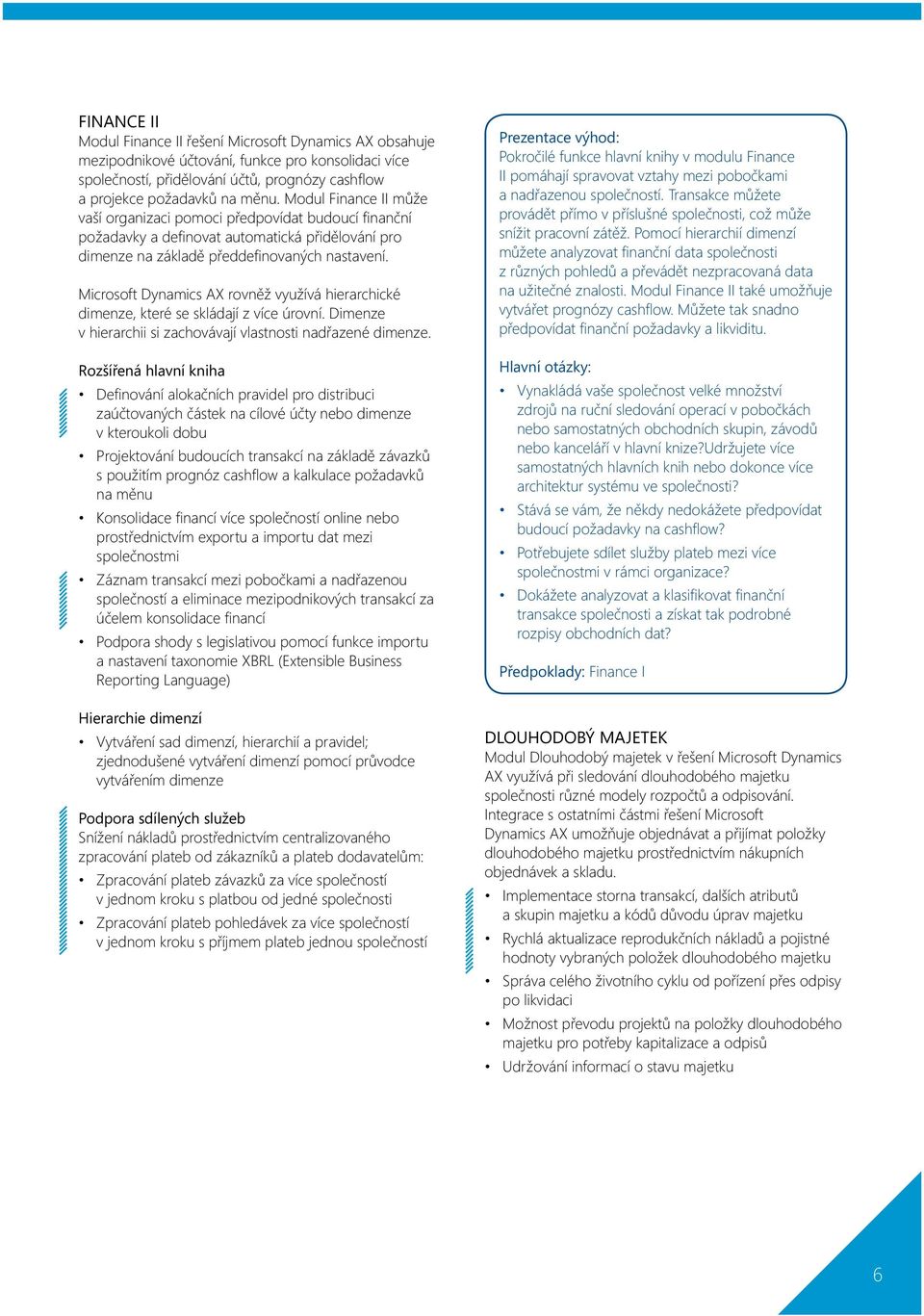 Microsoft Dynamics AX rovněž využívá hierarchické dimenze, které se skládají z více úrovní. Dimenze v hierarchii si zachovávají vlastnosti nadřazené dimenze.