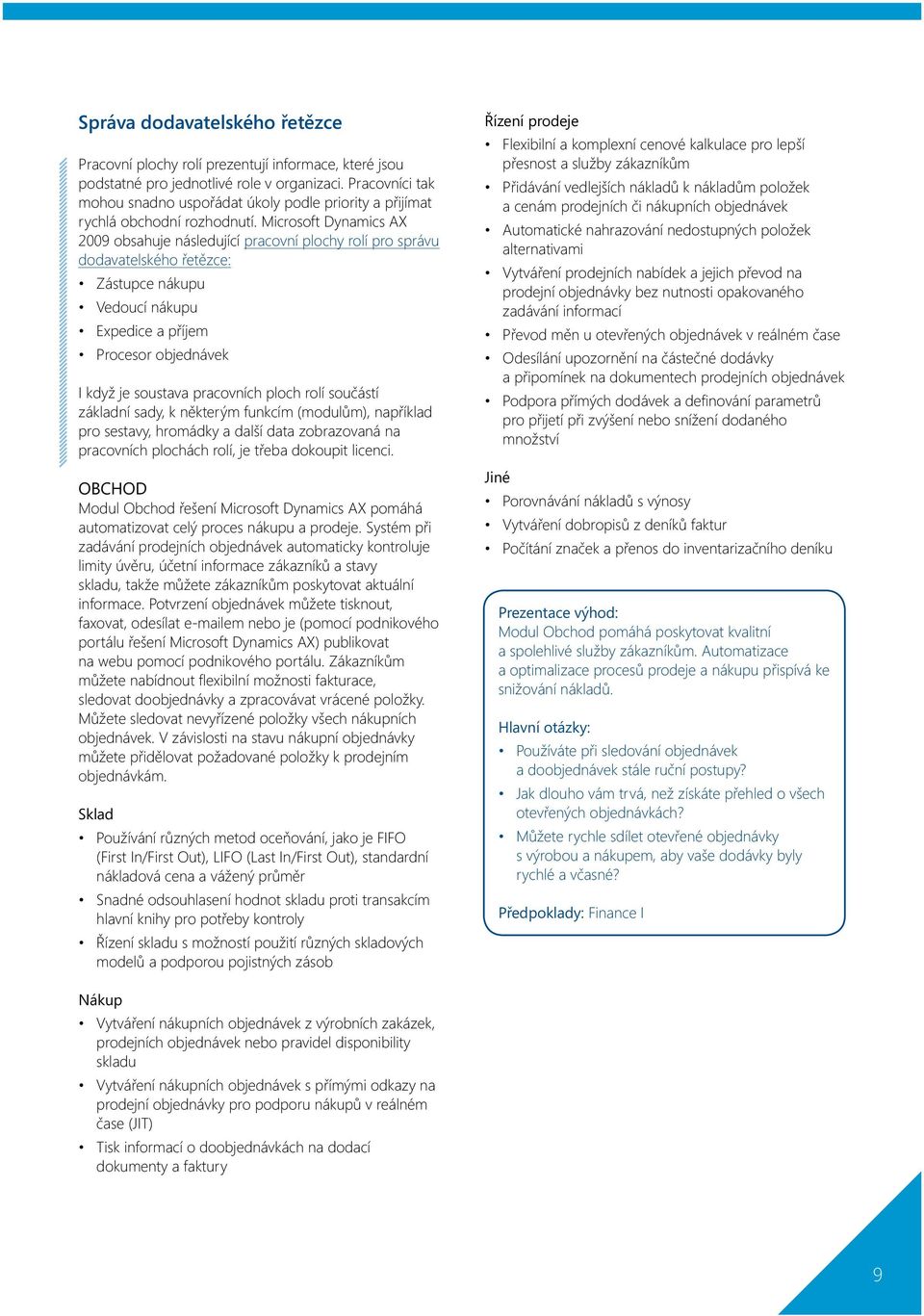 Microsoft Dynamics AX 2009 obsahuje následující pracovní plochy rolí pro správu dodavatelského řetězce: Zástupce nákupu Vedoucí nákupu Expedice a příjem Procesor objednávek I když je soustava