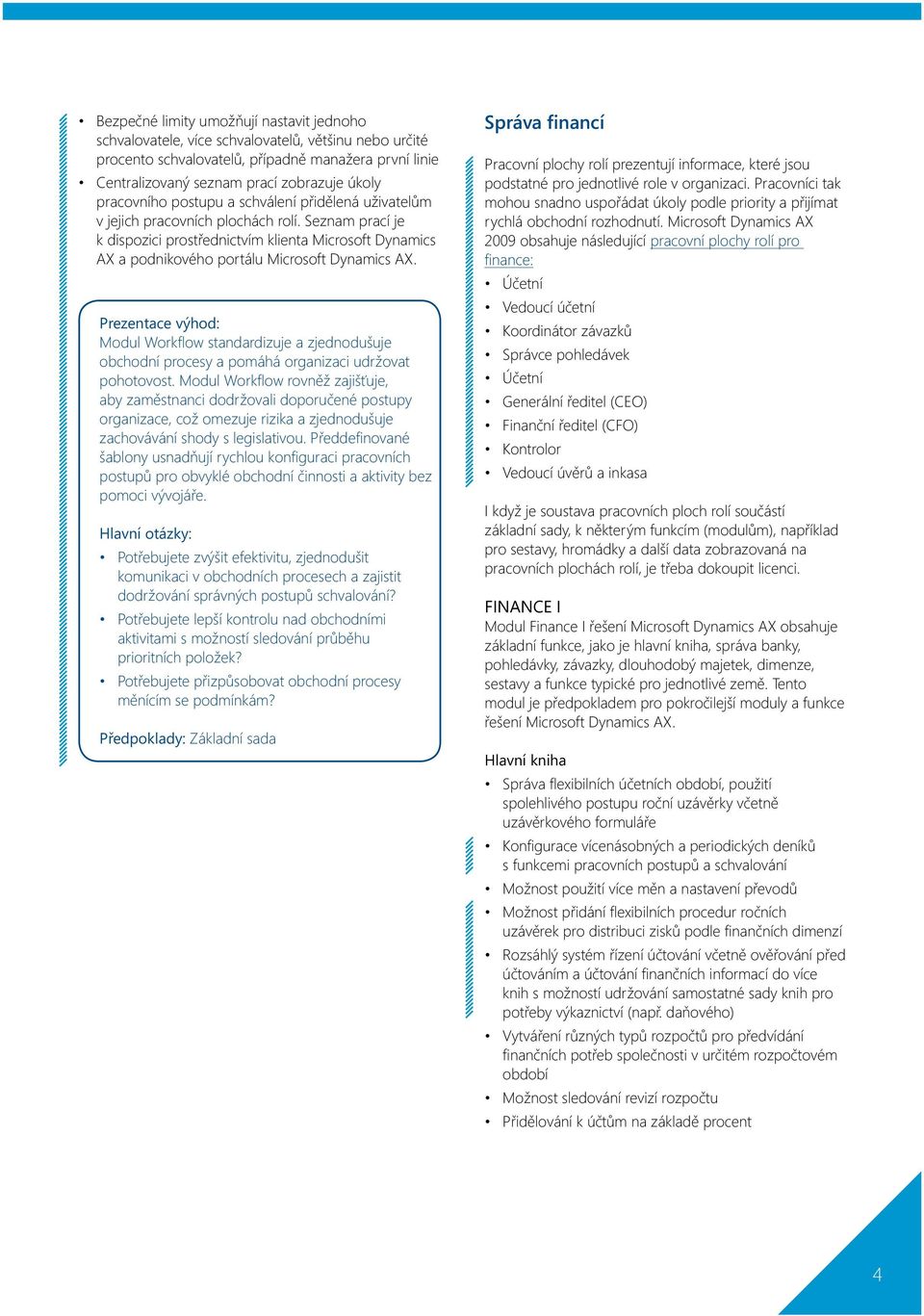 Seznam prací je k dispozici prostřednictvím klienta Microsoft Dynamics AX a podnikového portálu Microsoft Dynamics AX.