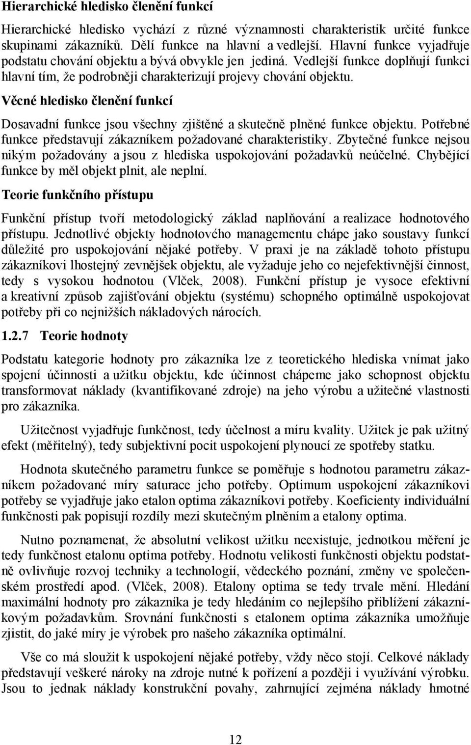 Věcné hledisko členění funkcí Dosavadní funkce jsou všechny zjištěné a skutečně plněné funkce objektu. Potřebné funkce představují zákazníkem požadované charakteristiky.