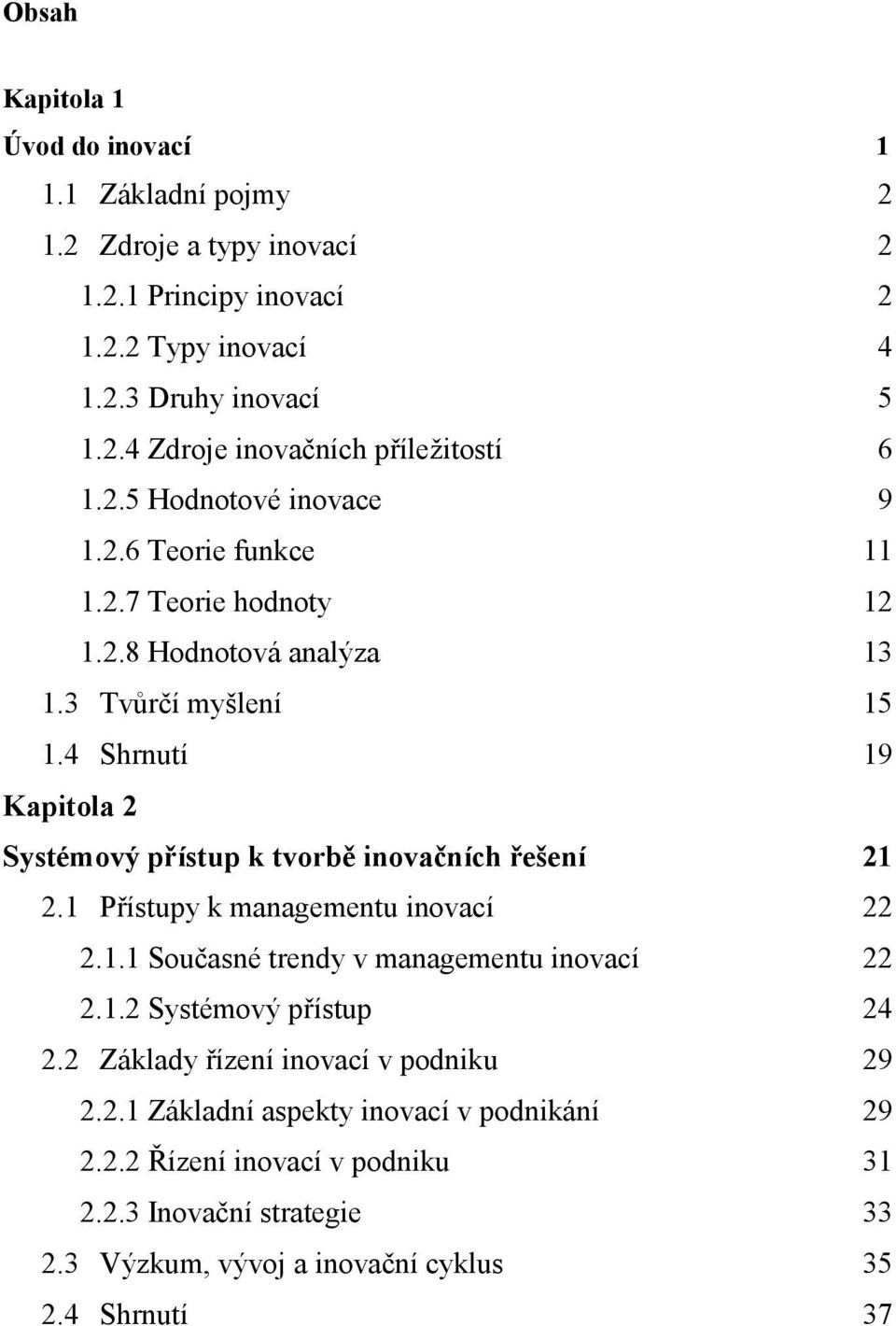 4 Shrnutí 19 Kapitola 2 Systémový přístup k tvorbě inovačních řešení 21 2.1 Přístupy k managementu inovací 22 2.1.1 Současné trendy v managementu inovací 22 2.1.2 Systémový přístup 24 2.