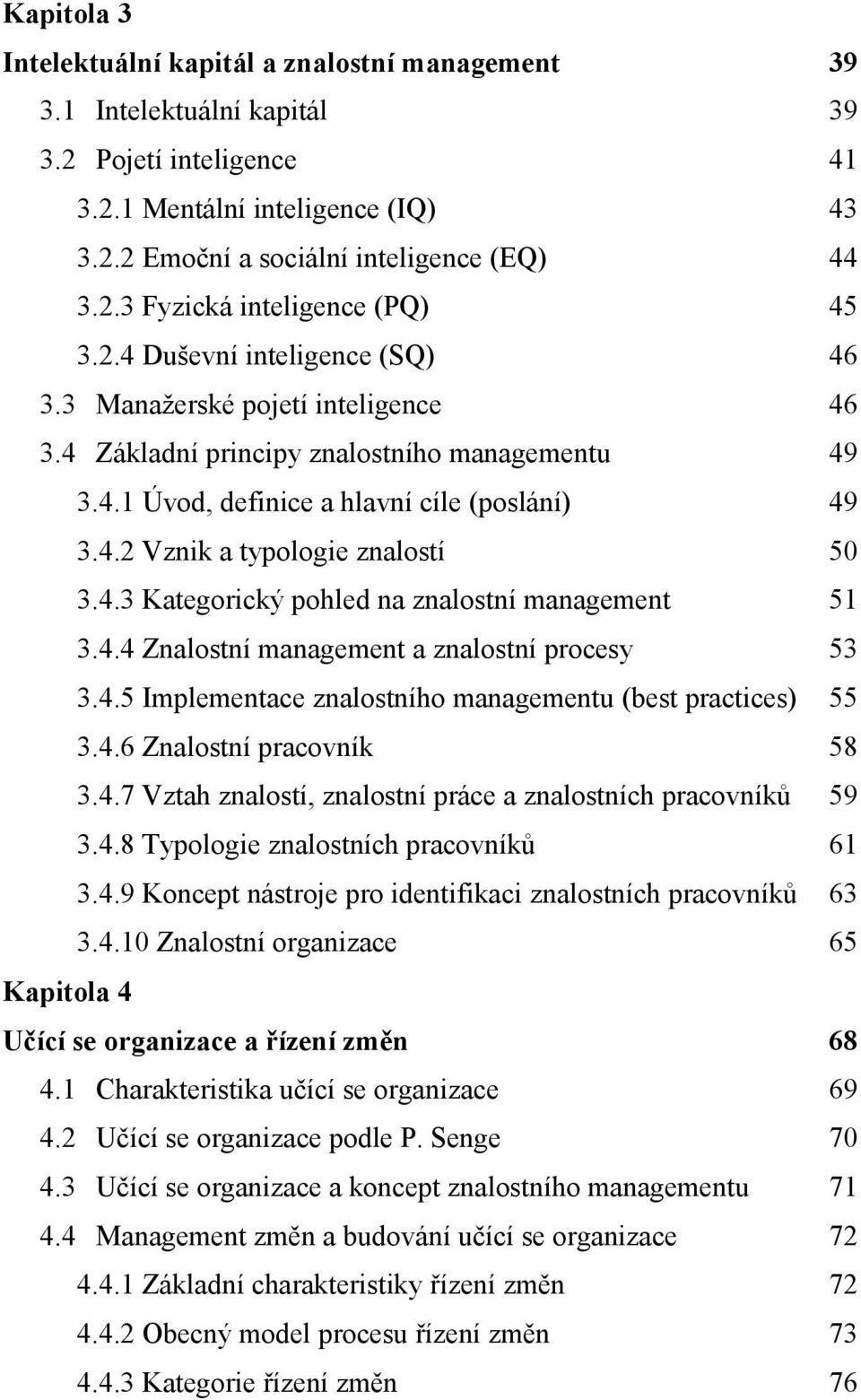 4.3 Kategorický pohled na znalostní management 51 3.4.4 Znalostní management a znalostní procesy 53 3.4.5 Implementace znalostního managementu (best practices) 55 3.4.6 Znalostní pracovník 58 3.4.7 Vztah znalostí, znalostní práce a znalostních pracovníků 59 3.