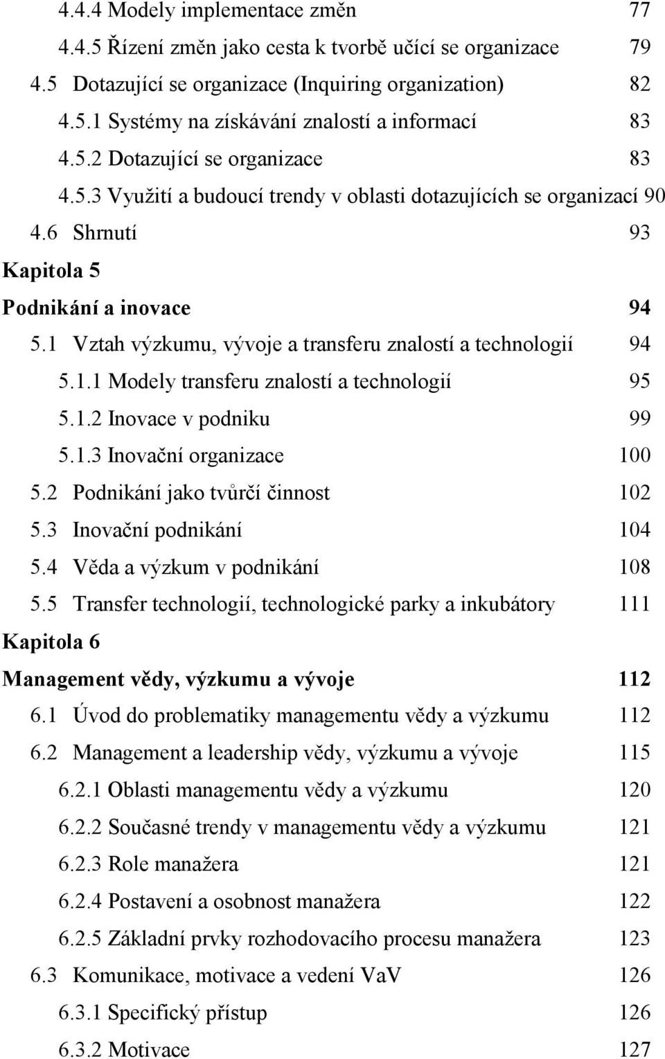 1 Vztah výzkumu, vývoje a transferu znalostí a technologií 94 5.1.1 Modely transferu znalostí a technologií 95 5.1.2 Inovace v podniku 99 5.1.3 Inovační organizace 100 5.