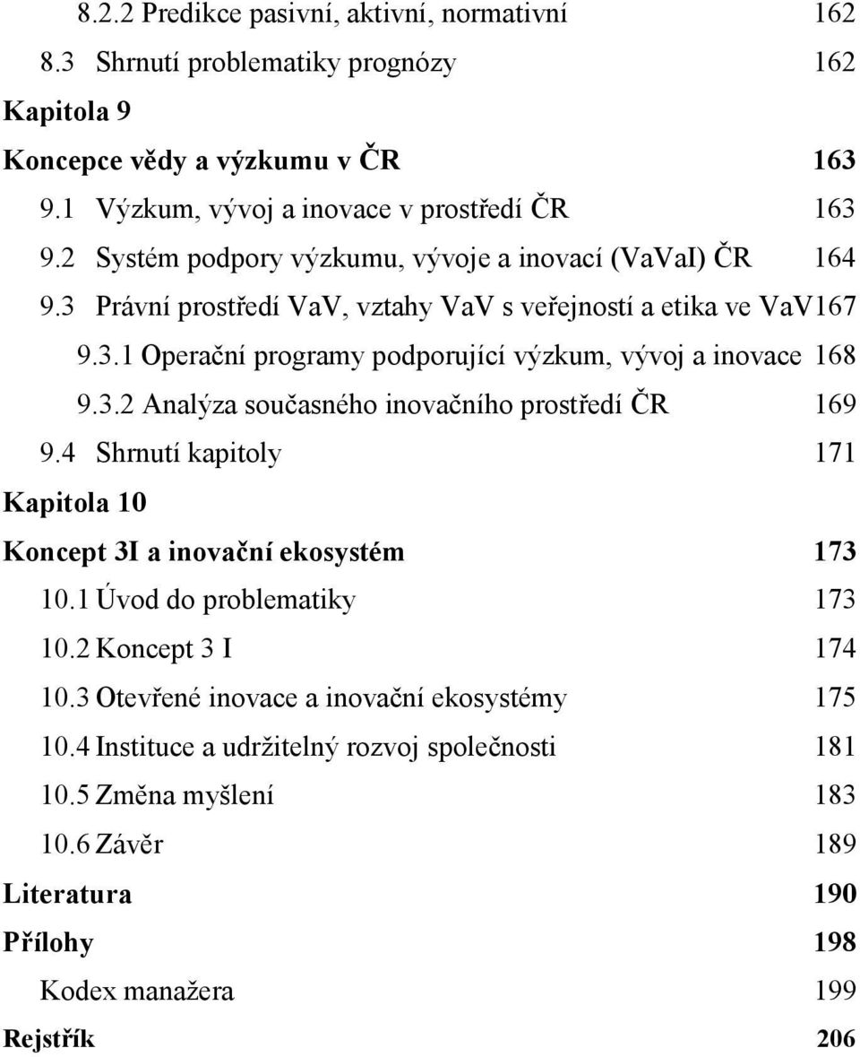 3.2 Analýza současného inovačního prostředí ČR 169 9.4 Shrnutí kapitoly 171 Kapitola 10 Koncept 3I a inovační ekosystém 173 10.1 Úvod do problematiky 173 10.2 Koncept 3 I 174 10.