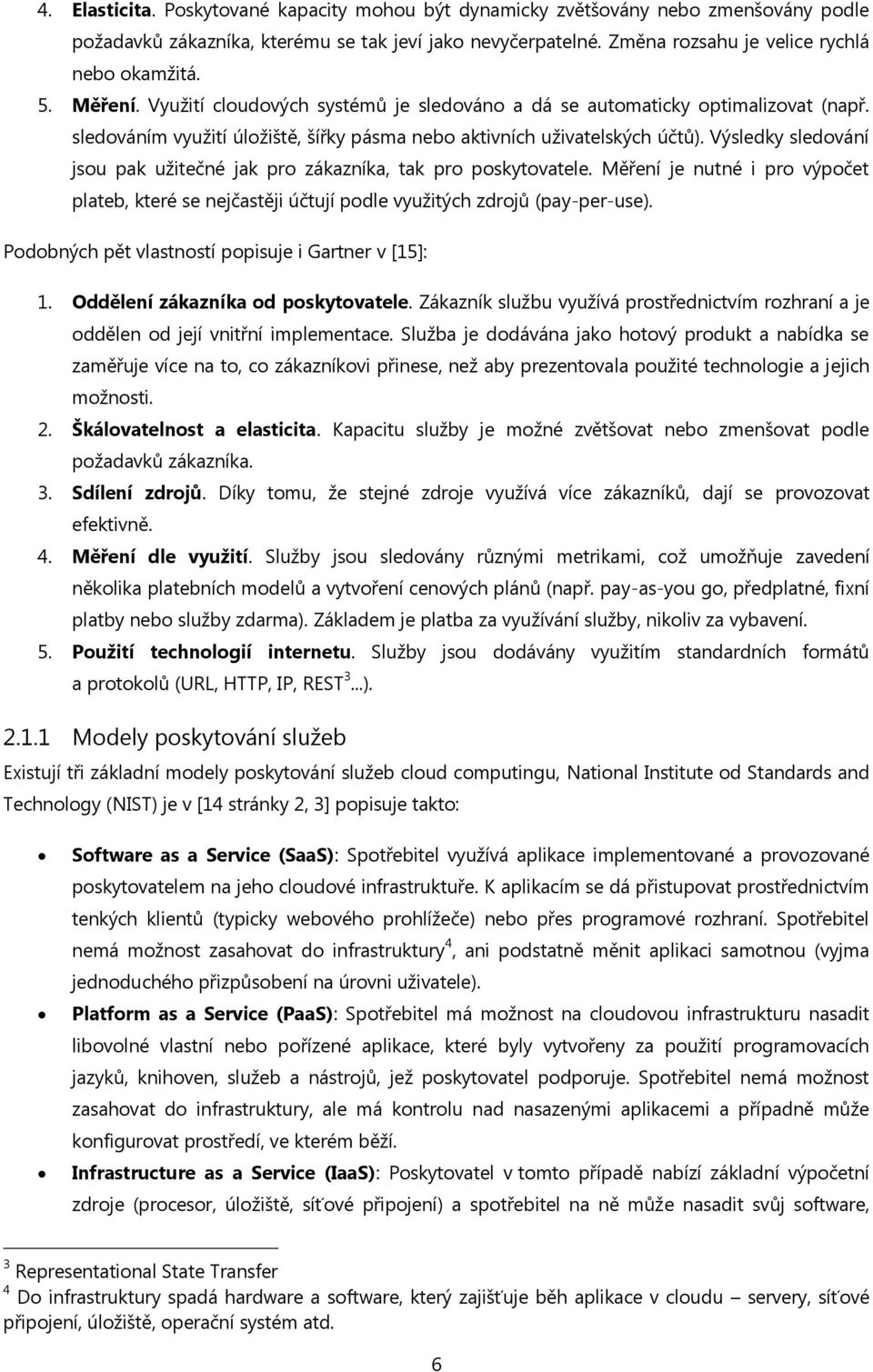 Výsledky sledování jsou pak užitečné jak pro zákazníka, tak pro poskytovatele. Měření je nutné i pro výpočet plateb, které se nejčastěji účtují podle využitých zdrojů (pay-per-use).