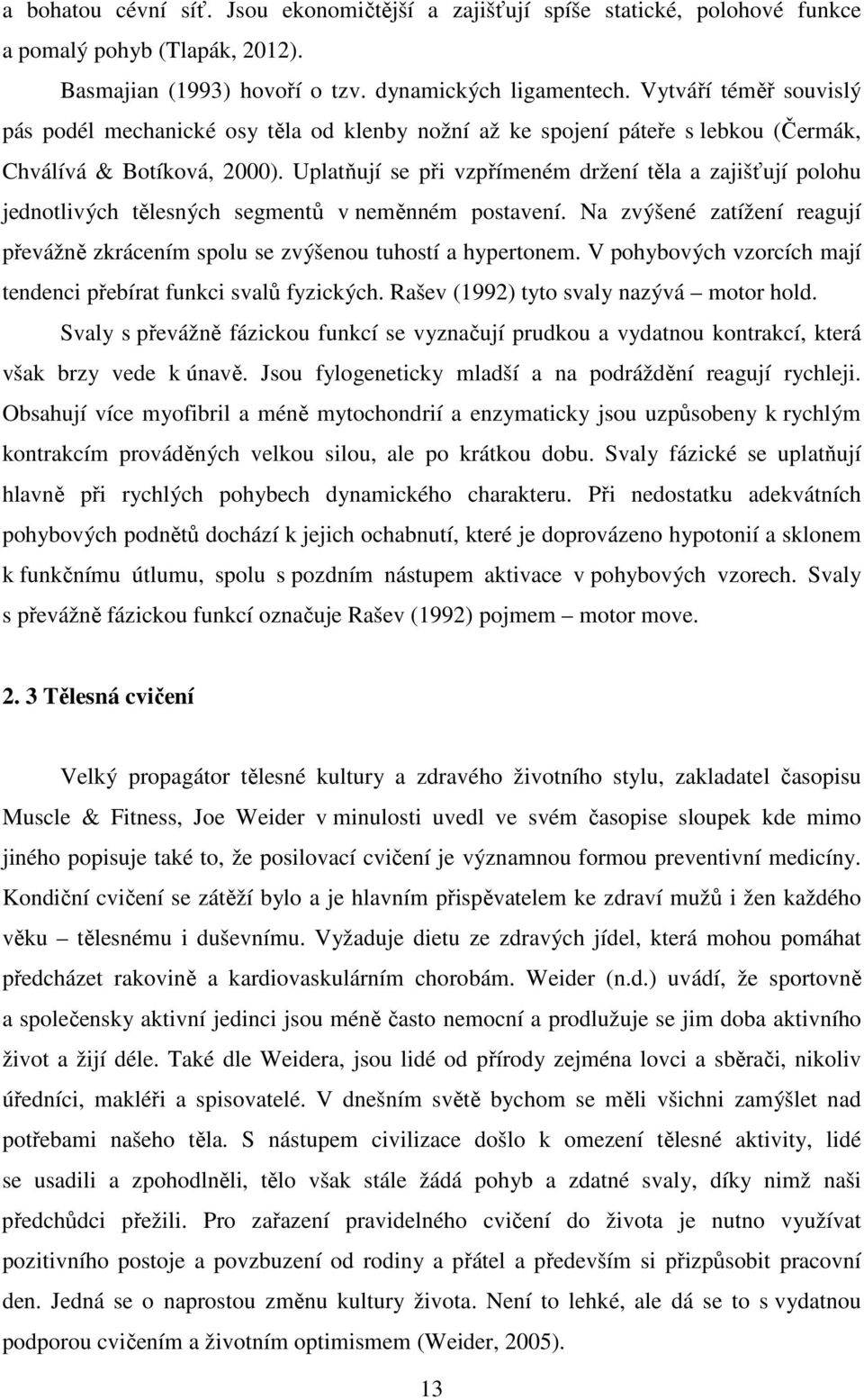 Uplatňují se při vzpřímeném držení těla a zajišťují polohu jednotlivých tělesných segmentů v neměnném postavení. Na zvýšené zatížení reagují převážně zkrácením spolu se zvýšenou tuhostí a hypertonem.