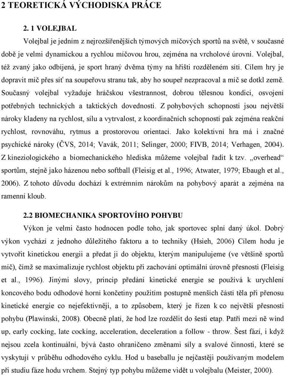 Volejbal, též zvaný jako odbíjená, je sport hraný dvěma týmy na hřišti rozděleném sítí. Cílem hry je dopravit míč přes síť na soupeřovu stranu tak, aby ho soupeř nezpracoval a míč se dotkl země.