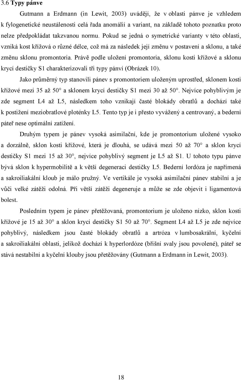 Pokud se jedná o symetrické varianty v této oblasti, vzniká kost kříţová o různé délce, coţ má za následek její změnu v postavení a sklonu, a také změnu sklonu promontoria.