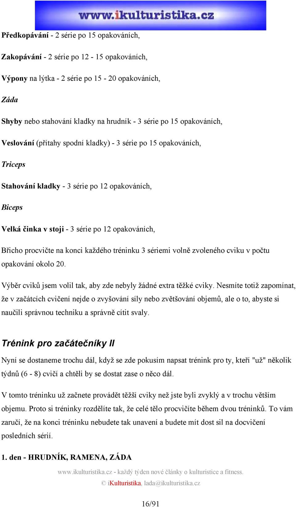 procvičte na konci každého tréninku 3 sériemi volně zvoleného cviku v počtu opakování okolo 20. Výběr cviků jsem volil tak, aby zde nebyly žádné extra těžké cviky.