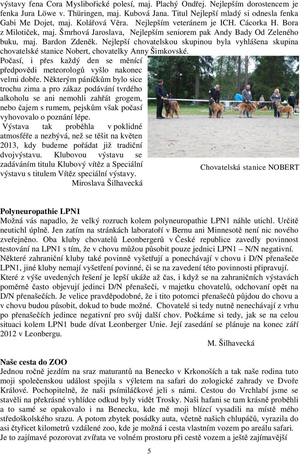 Nejlepší chovatelskou skupinou byla vyhlášena skupina chovatelské stanice Nobert, chovatelky Anny Šimkovské. Po así, i p es každý den se m nící edpov di meteorolog vyšlo nakonec velmi dob e.