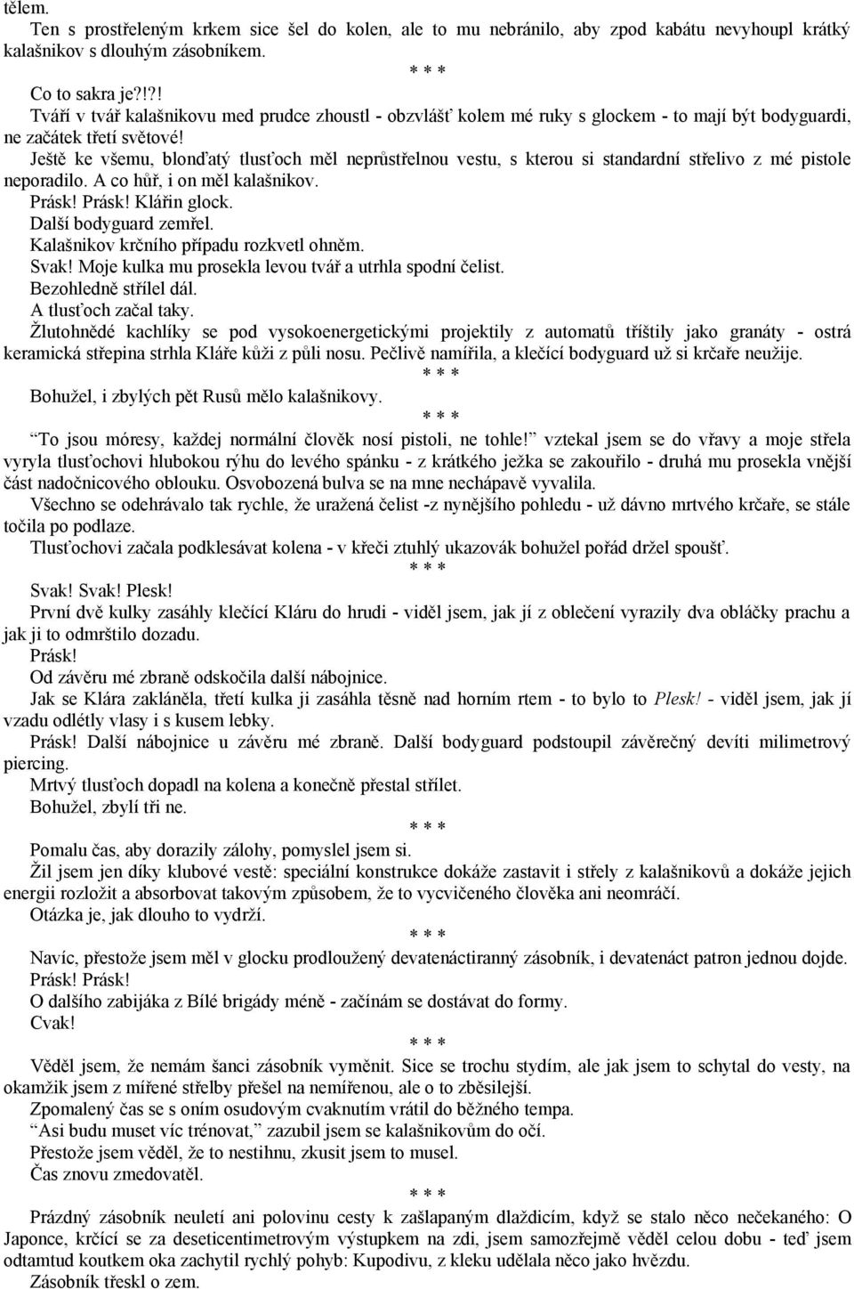 Ještě ke všemu, blonďatý tlusťoch měl neprůstřelnou vestu, s kterou si standardní střelivo z mé pistole neporadilo. A co hůř, i on měl kalašnikov. Prásk! Prásk! Klářin glock. Další bodyguard zemřel.