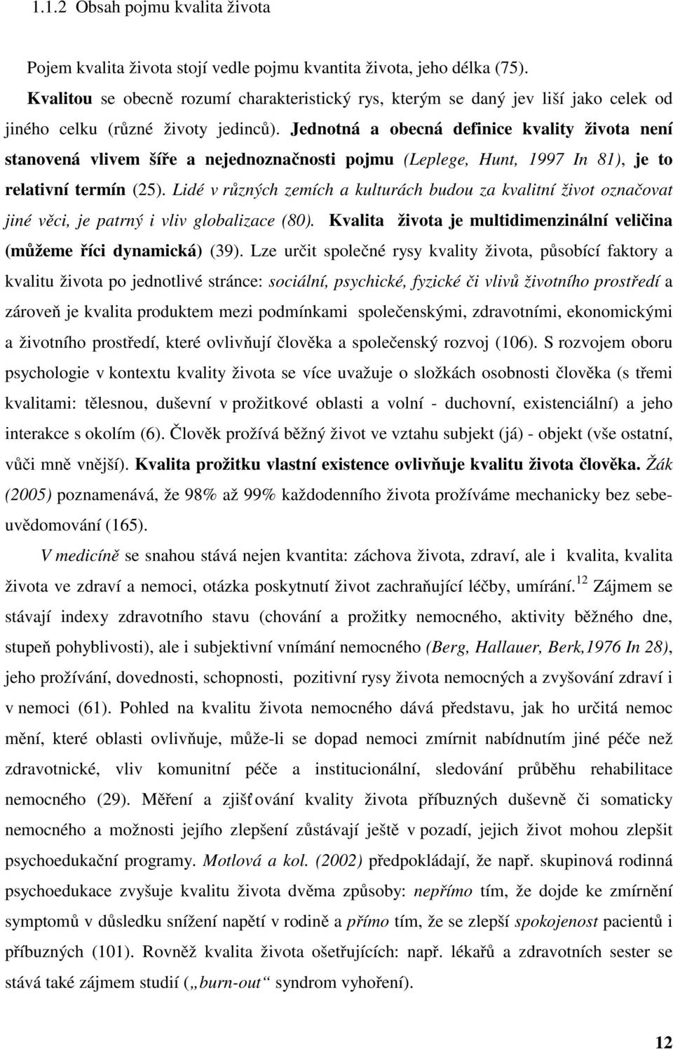 Jednotná a obecná definice kvality života není stanovená vlivem šíře a nejednoznačnosti pojmu (Leplege, Hunt, 1997 In 81), je to relativní termín (25).