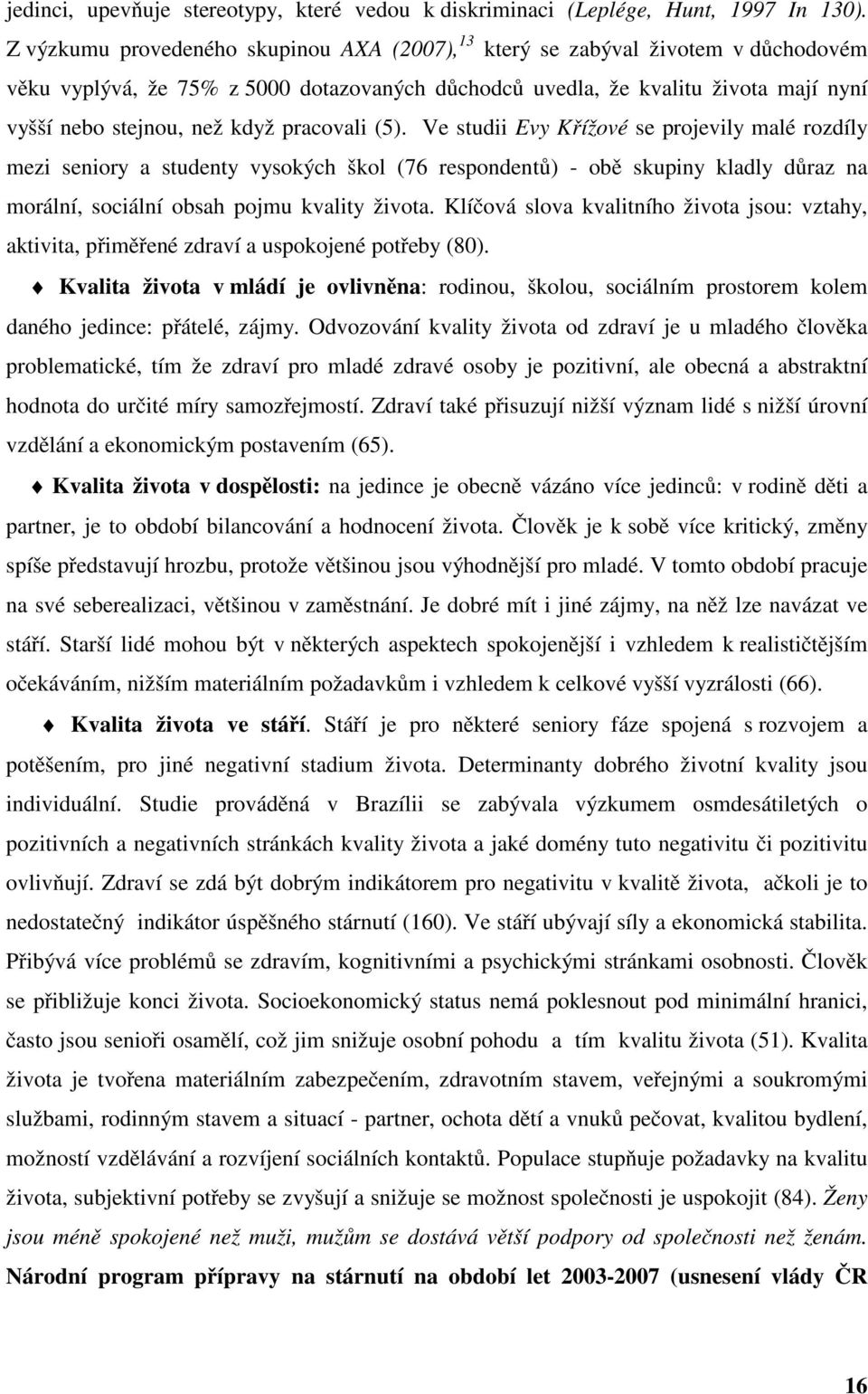 pracovali (5). Ve studii Evy Křížové se projevily malé rozdíly mezi seniory a studenty vysokých škol (76 respondentů) - obě skupiny kladly důraz na morální, sociální obsah pojmu kvality života.