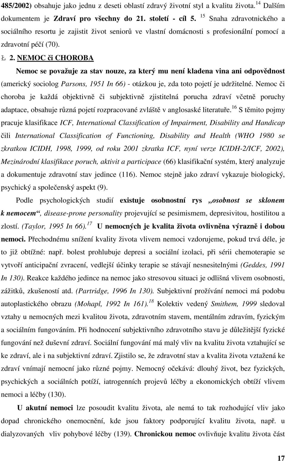 NEMOC či CHOROBA Nemoc se považuje za stav nouze, za který mu není kladena vina ani odpovědnost (americký sociolog Parsons, 1951 In 66) - otázkou je, zda toto pojetí je udržitelné.