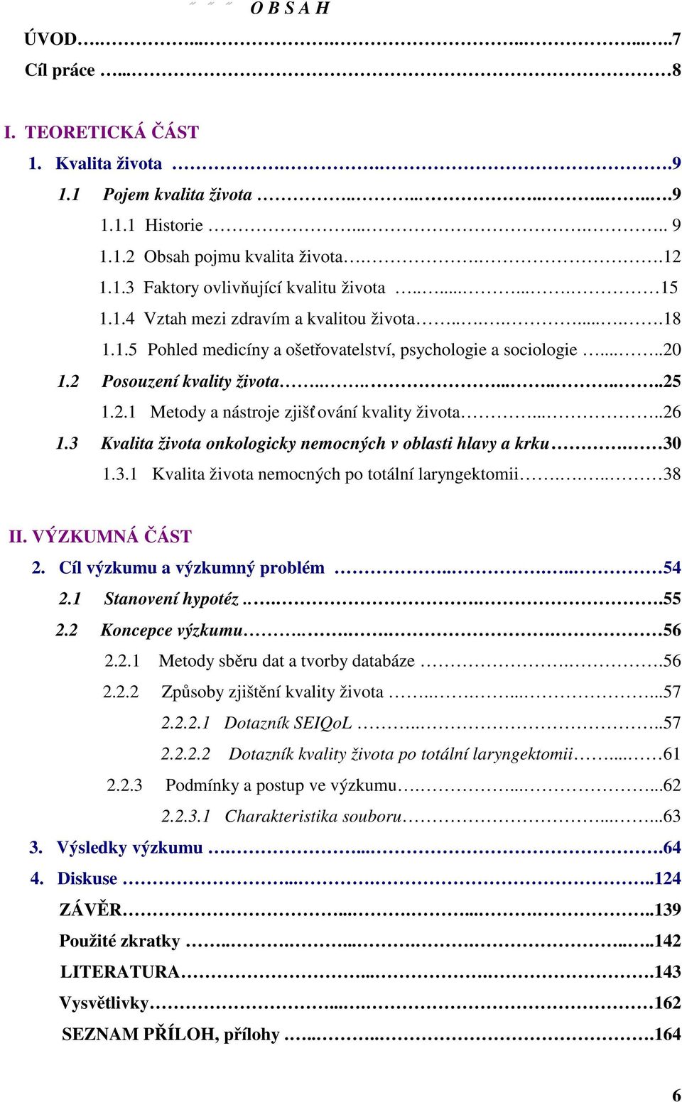 ....26 1.3 Kvalita života onkologicky nemocných v oblasti hlavy a krku. 30 1.3.1 Kvalita života nemocných po totální laryngektomii.... 38 II. VÝZKUMNÁ ČÁST 2. Cíl výzkumu a výzkumný problém..... 54 2.