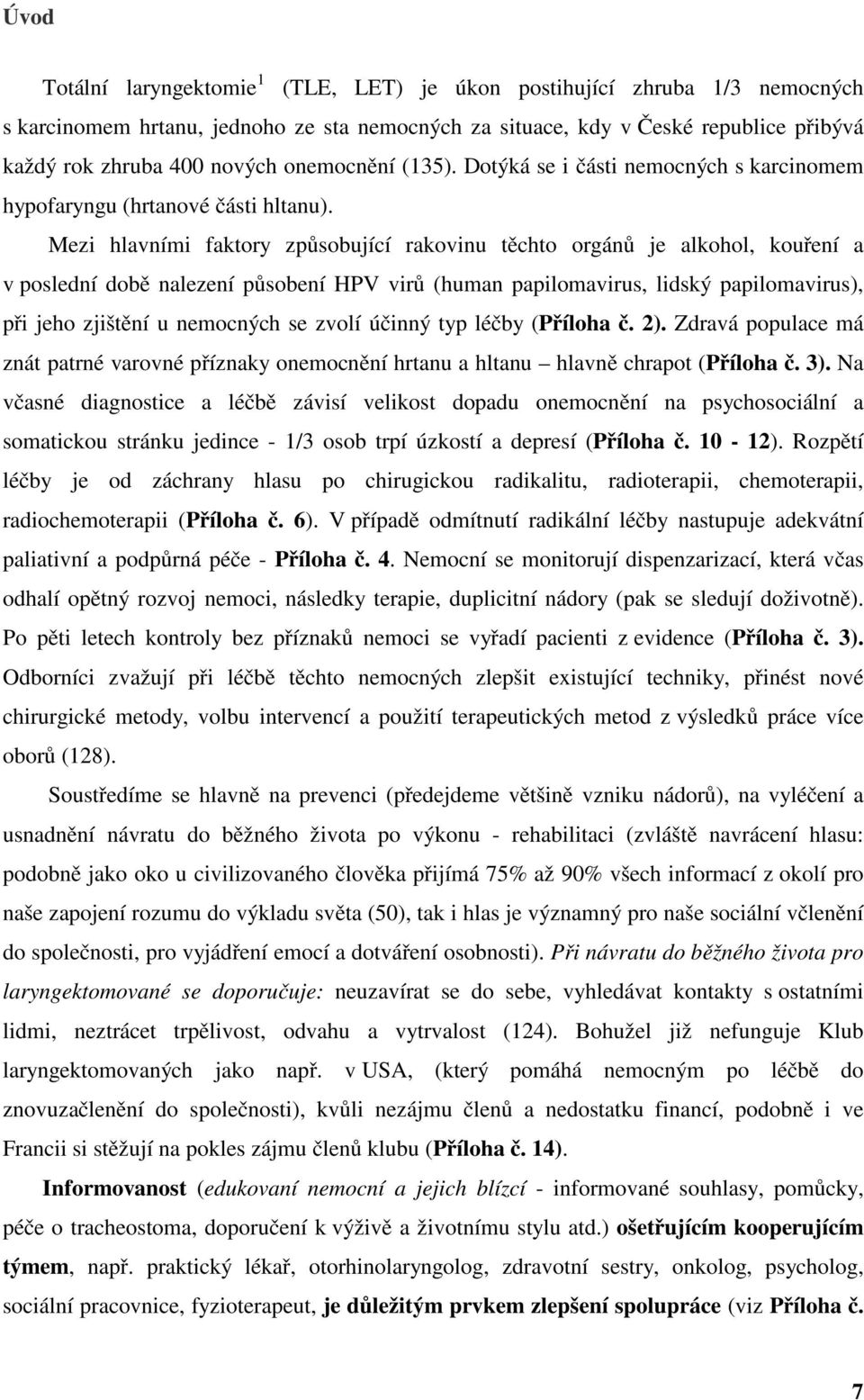 Mezi hlavními faktory způsobující rakovinu těchto orgánů je alkohol, kouření a v poslední době nalezení působení HPV virů (human papilomavirus, lidský papilomavirus), při jeho zjištění u nemocných se