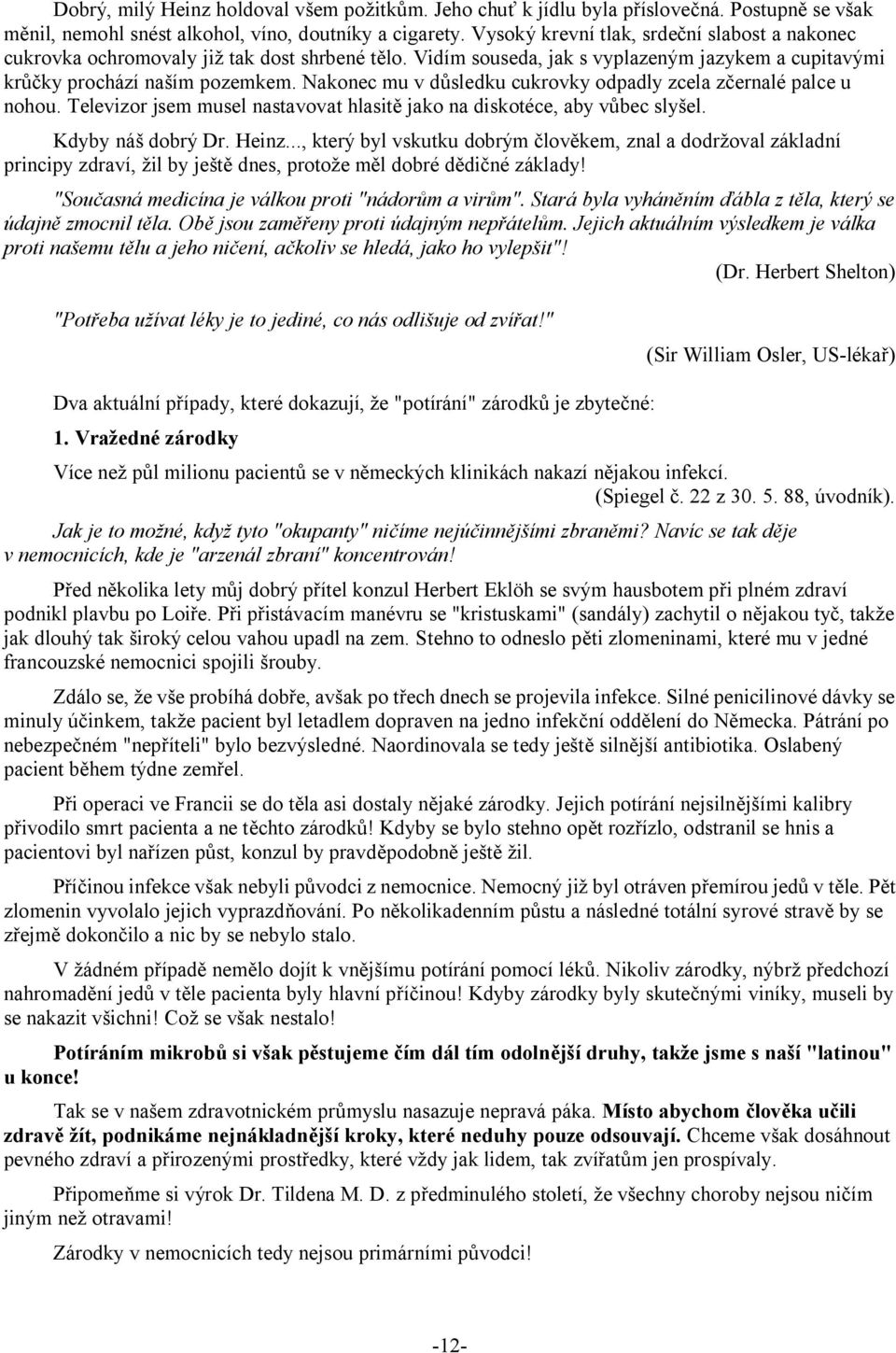 Nakonec mu v důsledku cukrovky odpadly zcela zčernalé palce u nohou. Televizor jsem musel nastavovat hlasitě jako na diskotéce, aby vůbec slyšel. Kdyby náš dobrý Dr. Heinz.