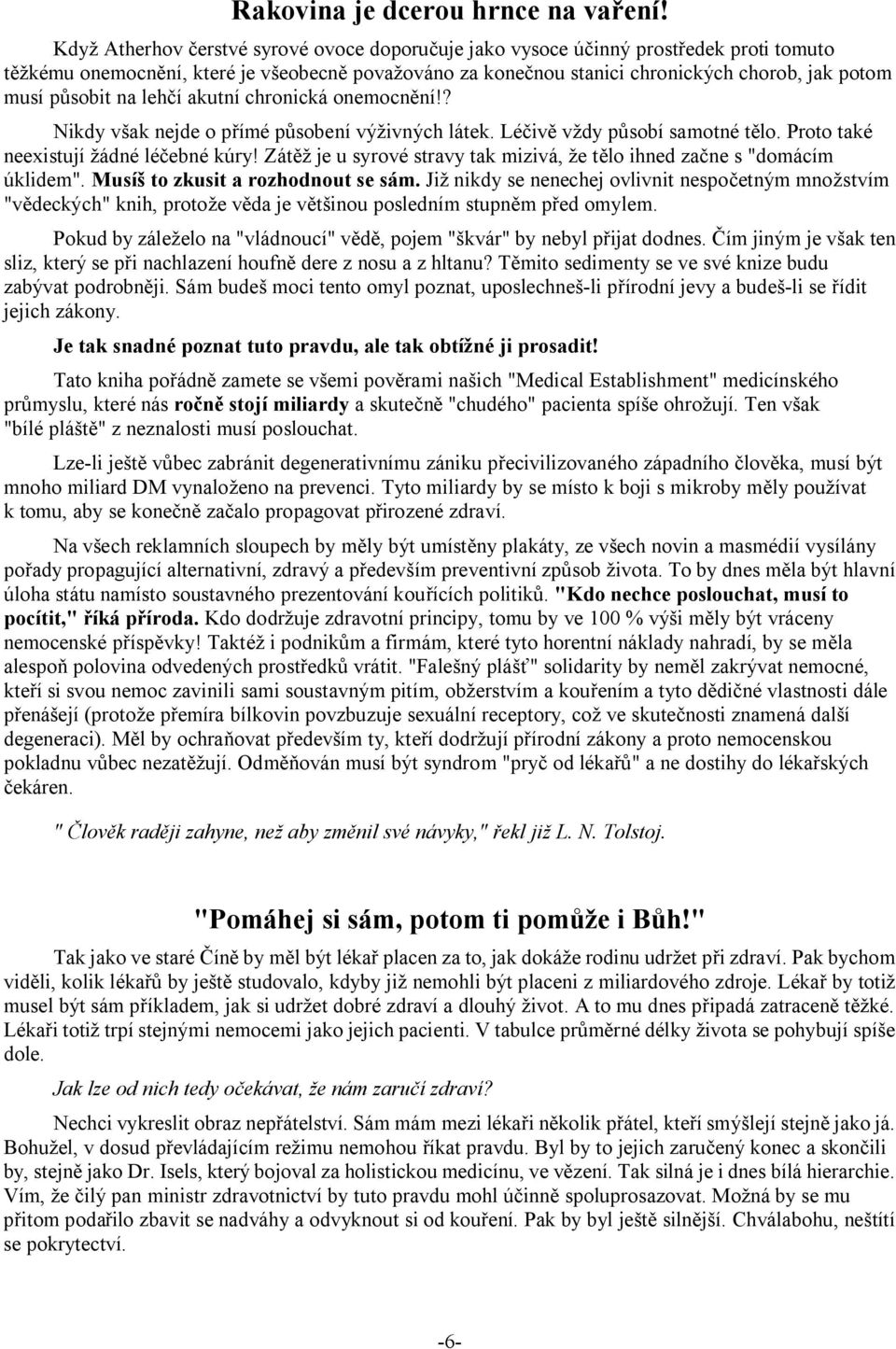 působit na lehčí akutní chronická onemocnění!? Nikdy však nejde o přímé působení výživných látek. Léčivě vždy působí samotné tělo. Proto také neexistují žádné léčebné kúry!