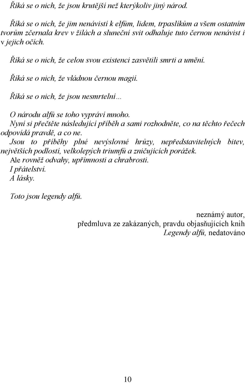 Říká se o nich, ţe celou svou existenci zasvětili smrti a umění. Říká se o nich, ţe vládnou černou magií. Říká se o nich, ţe jsou nesmrtelní O národu alfů se toho vypráví mnoho.