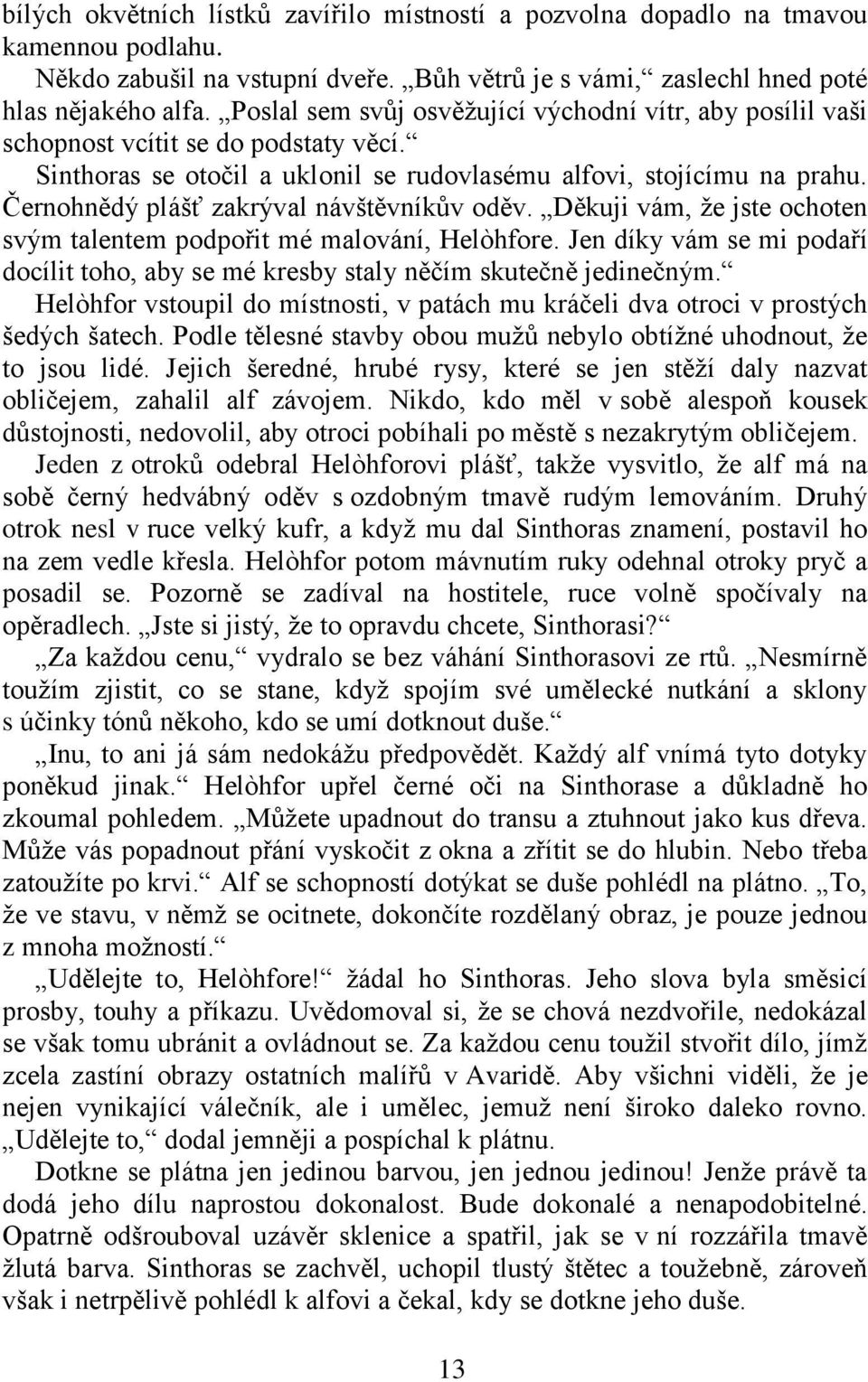 Černohnědý plášť zakrýval návštěvníkův oděv. Děkuji vám, ţe jste ochoten svým talentem podpořit mé malování, Helòhfore.