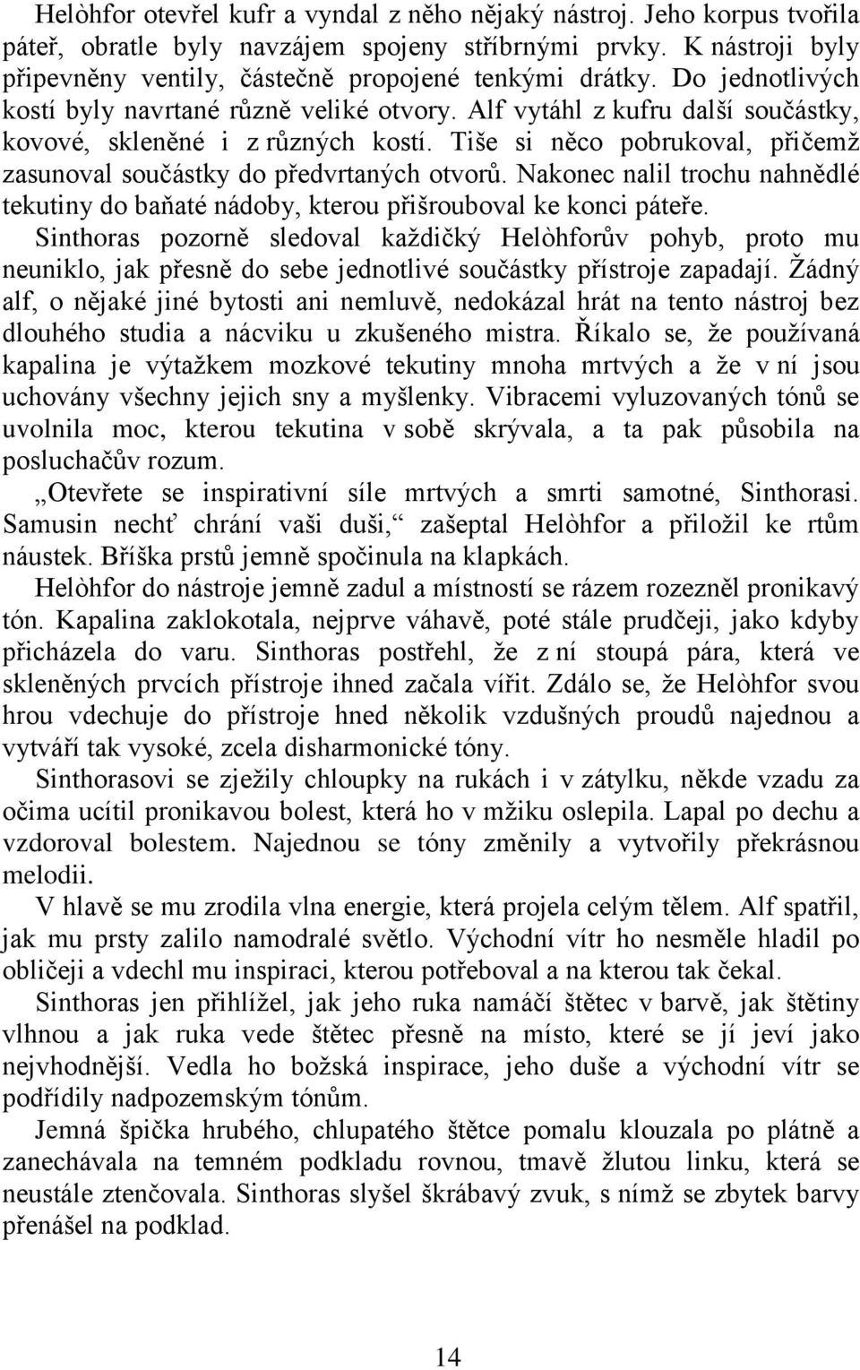 Tiše si něco pobrukoval, přičemţ zasunoval součástky do předvrtaných otvorů. Nakonec nalil trochu nahnědlé tekutiny do baňaté nádoby, kterou přišrouboval ke konci páteře.