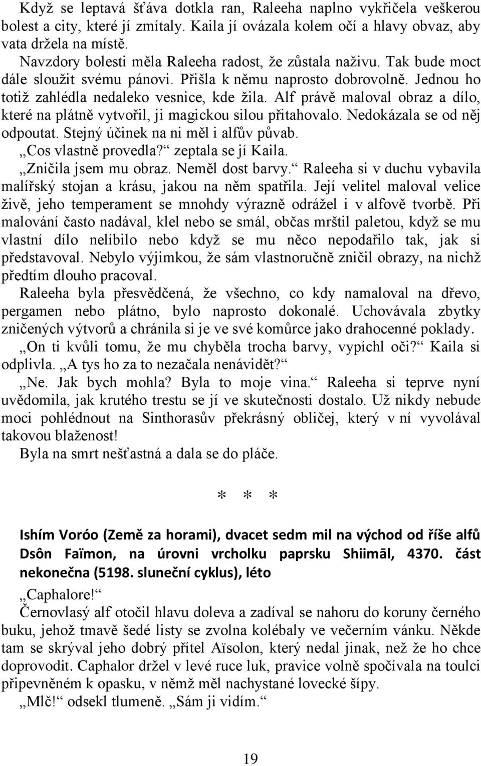 Alf právě maloval obraz a dílo, které na plátně vytvořil, ji magickou silou přitahovalo. Nedokázala se od něj odpoutat. Stejný účinek na ni měl i alfův půvab. Cos vlastně provedla?