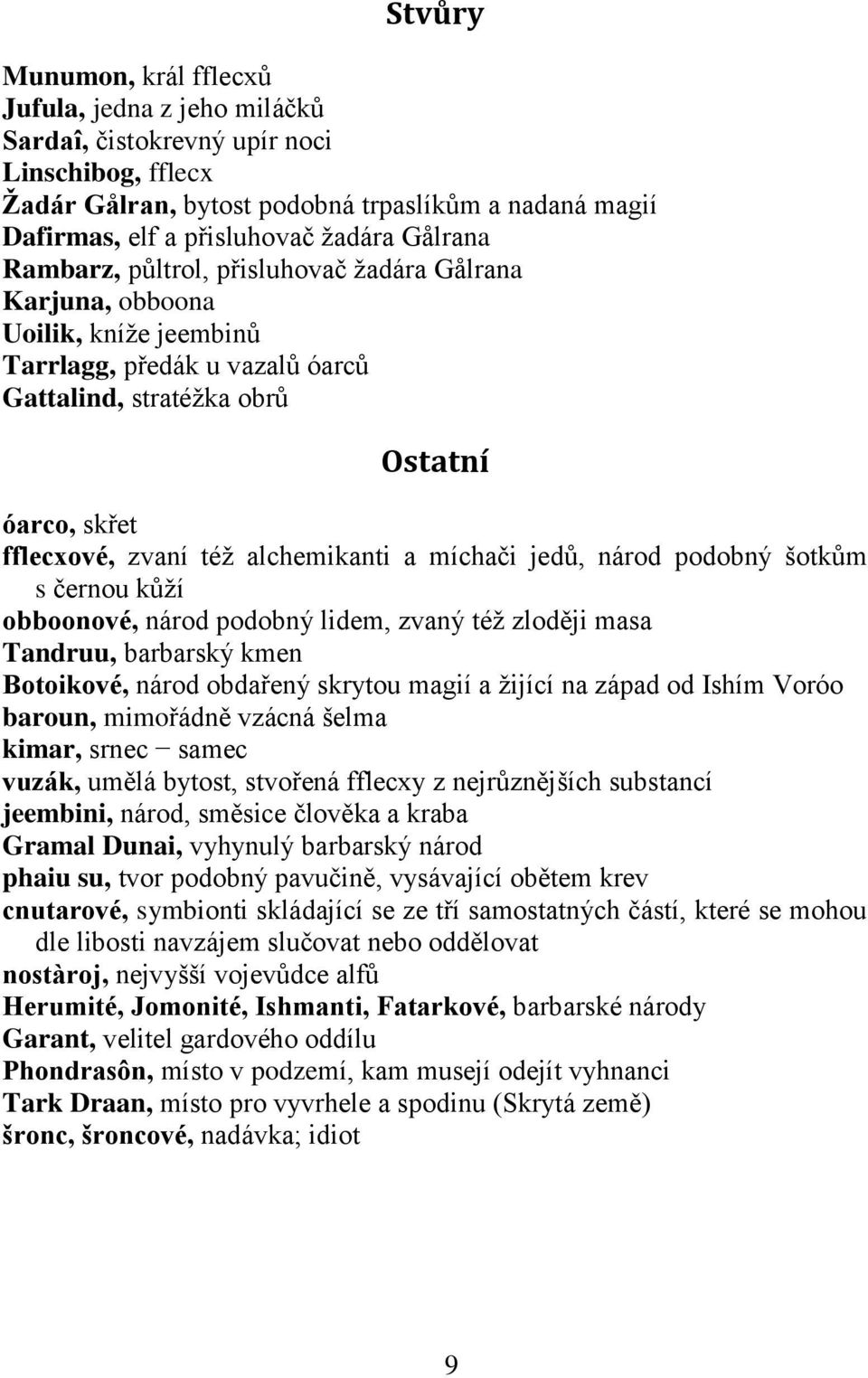 alchemikanti a míchači jedů, národ podobný šotkům s černou kůţí obboonové, národ podobný lidem, zvaný téţ zloději masa Tandruu, barbarský kmen Botoikové, národ obdařený skrytou magií a ţijící na