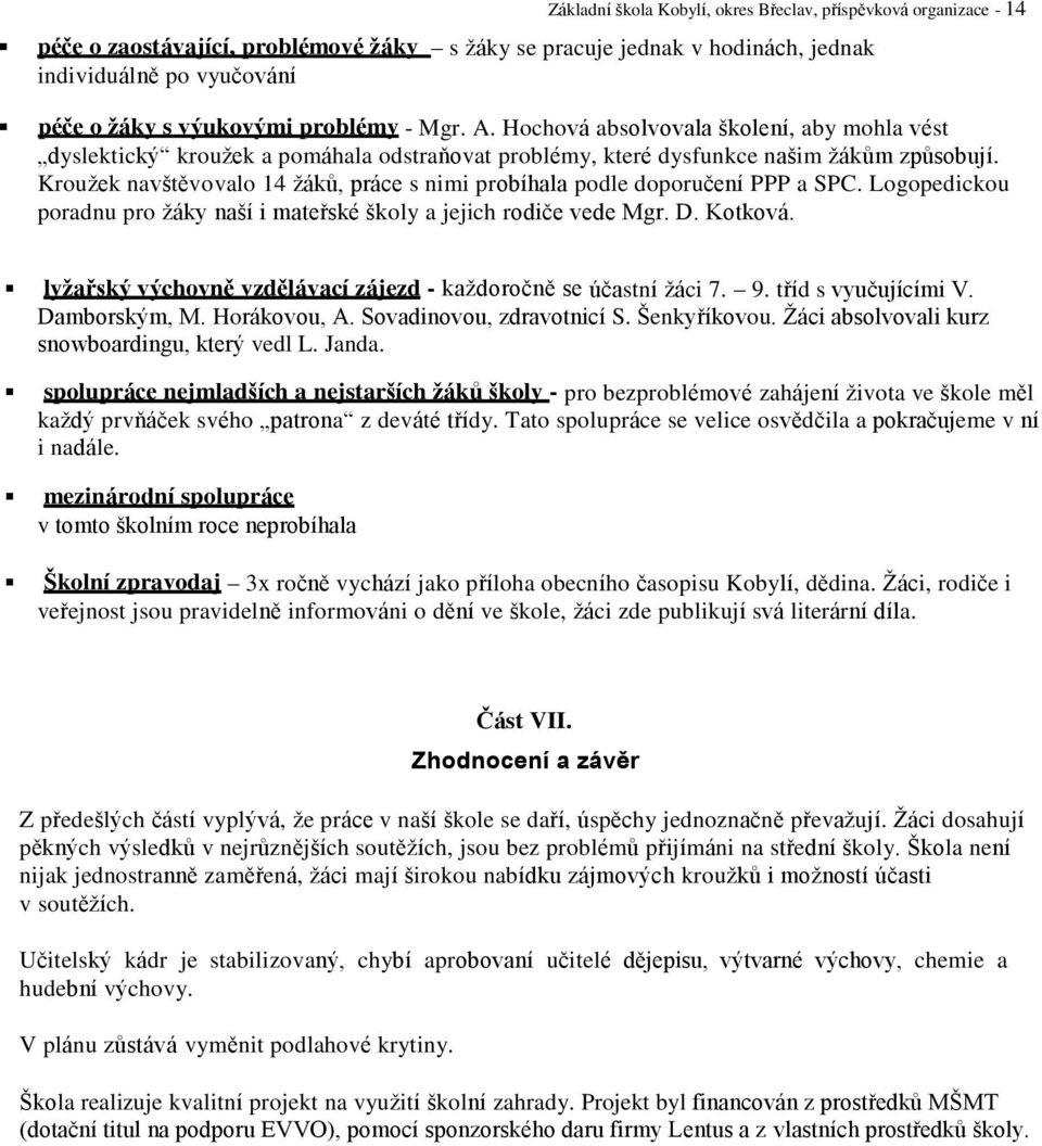 Kroužek navštěvovalo 14 žáků, práce s nimi probíhala podle doporučení PPP a SPC. Logopedickou poradnu pro žáky naší i mateřské školy a jejich rodiče vede Mgr. D. Kotková.