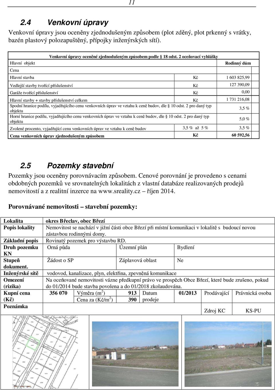 2 oceňovací vyhlášky Rodinný dům Hlavní stavba Kč 1 603 825,99 Vedlejší stavby tvořící příslušenství Kč 127 390,09 Garáže tvořící příslušenství Kč 0,00 Hlavní stavby + stavby příslušenství celkem Kč