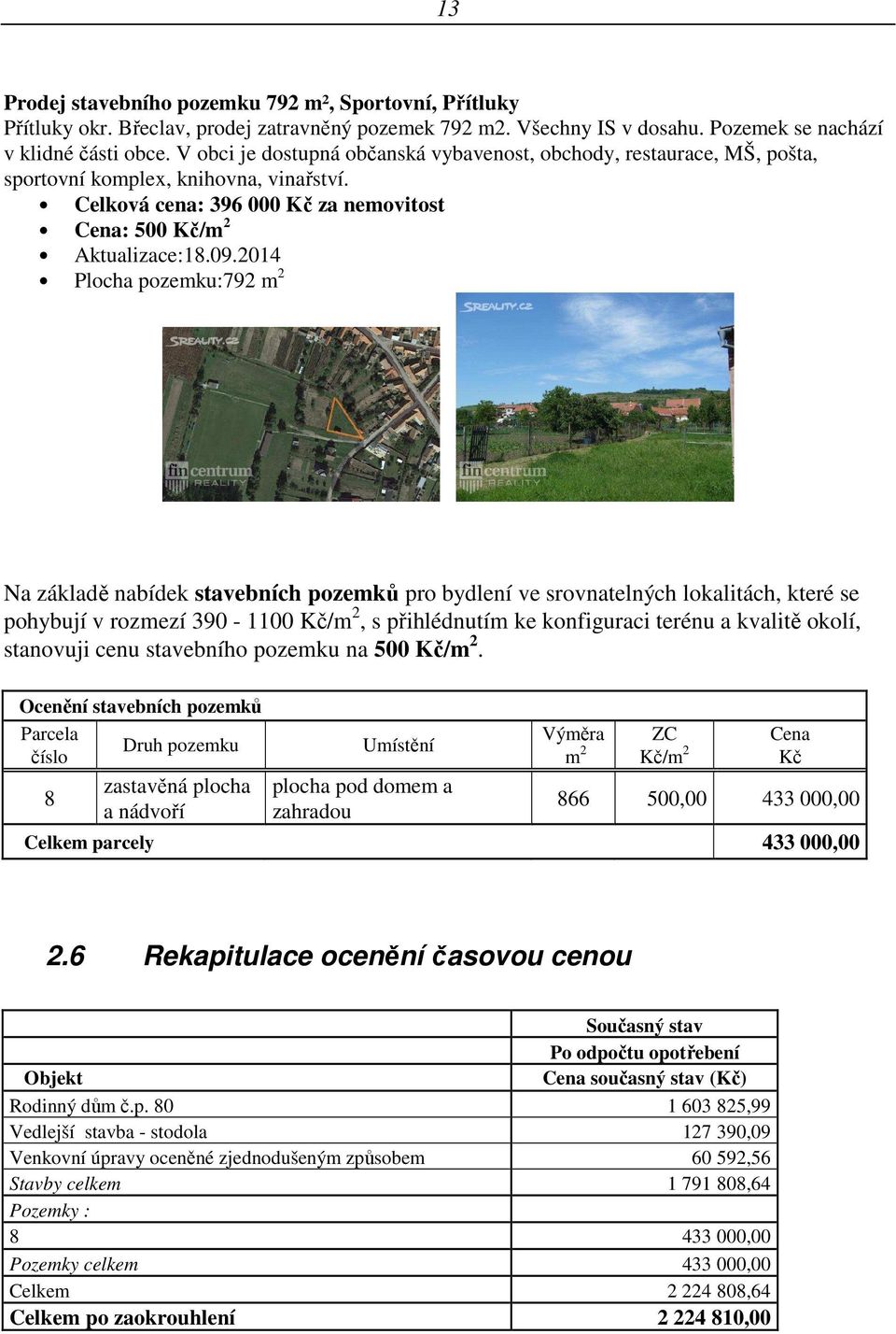 2014 Plocha pozemku:792 m 2 Na základě nabídek stavebních pozemků pro bydlení ve srovnatelných lokalitách, které se pohybují v rozmezí 390-1100 Kč/m 2, s přihlédnutím ke konfiguraci terénu a kvalitě