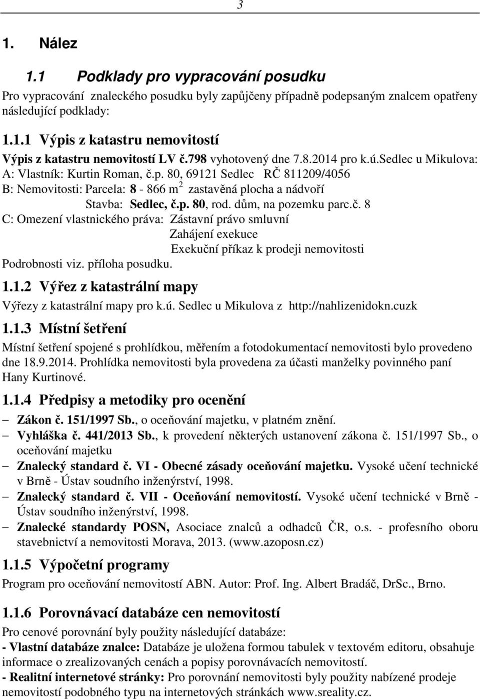 p. 80, rod. dům, na pozemku parc.č. 8 C: Omezení vlastnického práva: Zástavní právo smluvní Zahájení exekuce Exekuční příkaz k prodeji nemovitosti Podrobnosti viz. příloha posudku. 1.