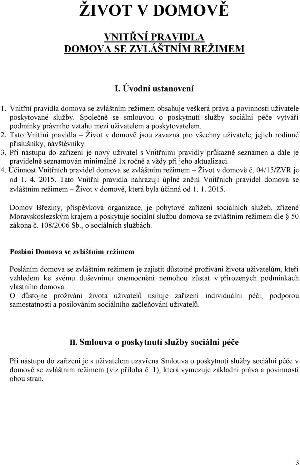 Tato Vnitřní pravidla Život v domově jsou závazná pro všechny uživatele, jejich rodinné příslušníky, návštěvníky. 3.