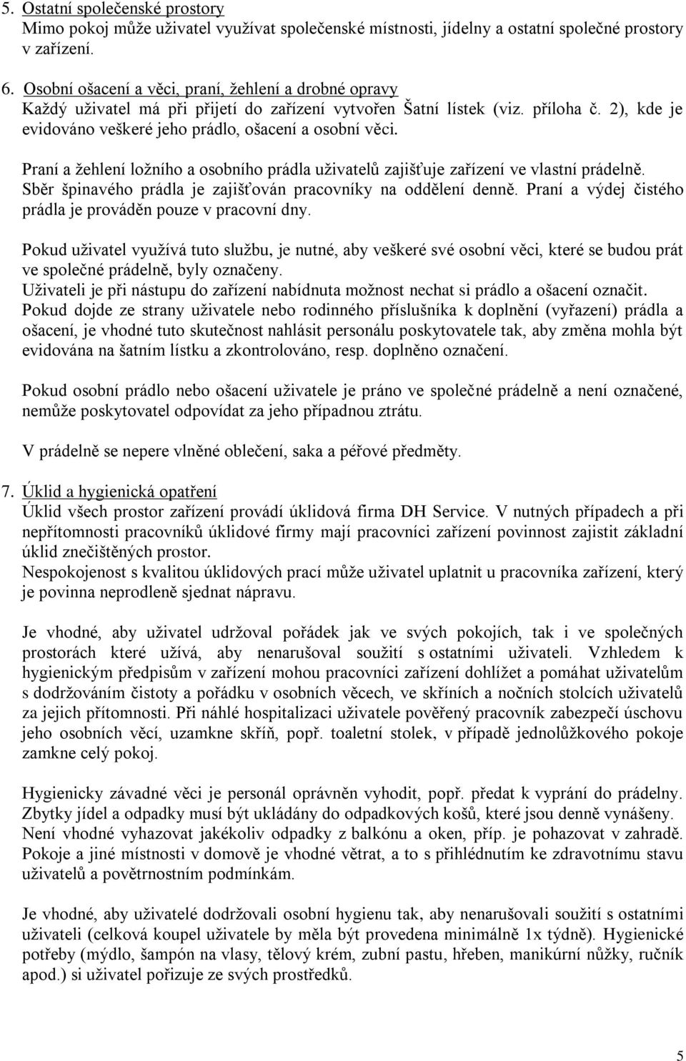 Praní a žehlení ložního a osobního prádla uživatelů zajišťuje zařízení ve vlastní prádelně. Sběr špinavého prádla je zajišťován pracovníky na oddělení denně.